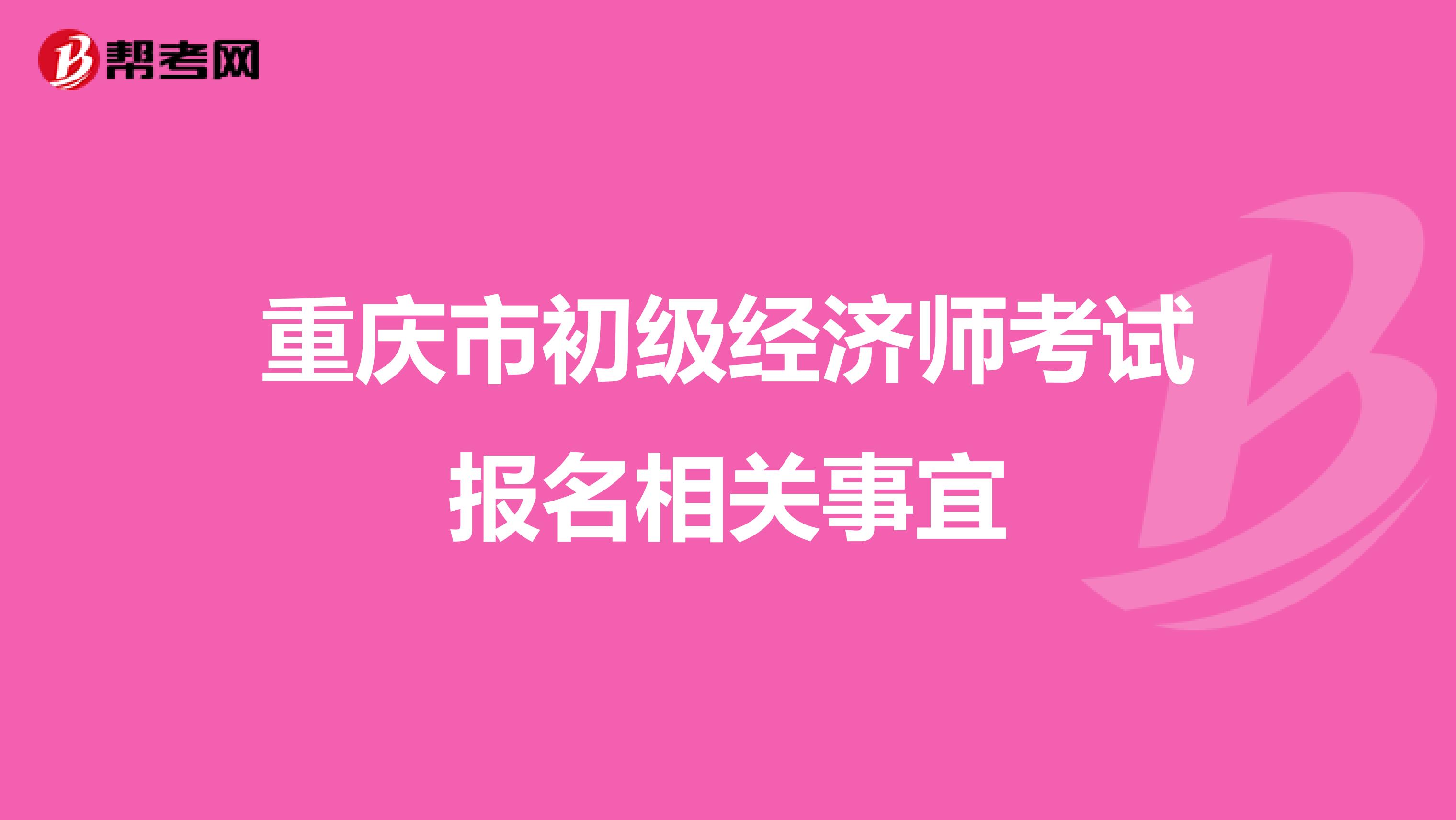 重慶市初級(jí)經(jīng)濟(jì)師考試報(bào)名相關(guān)事宜