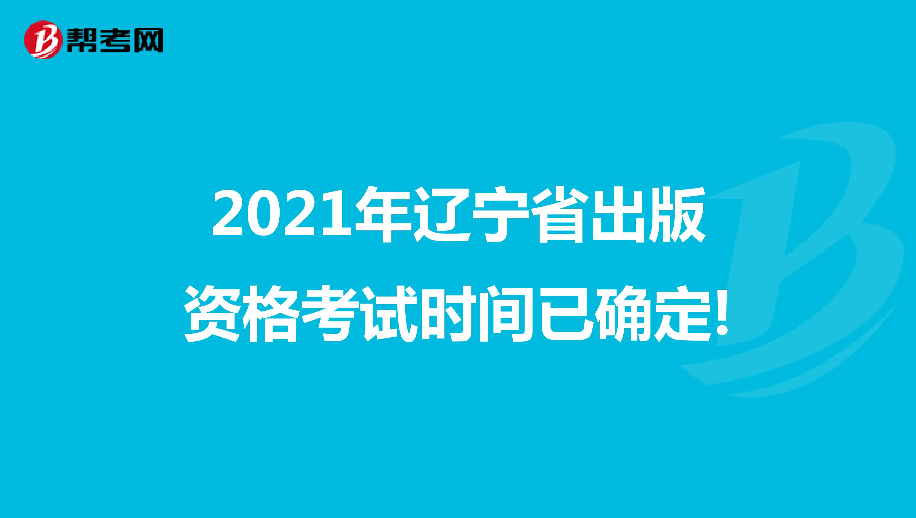 2021年辽宁省出版资格考试时间已确定!