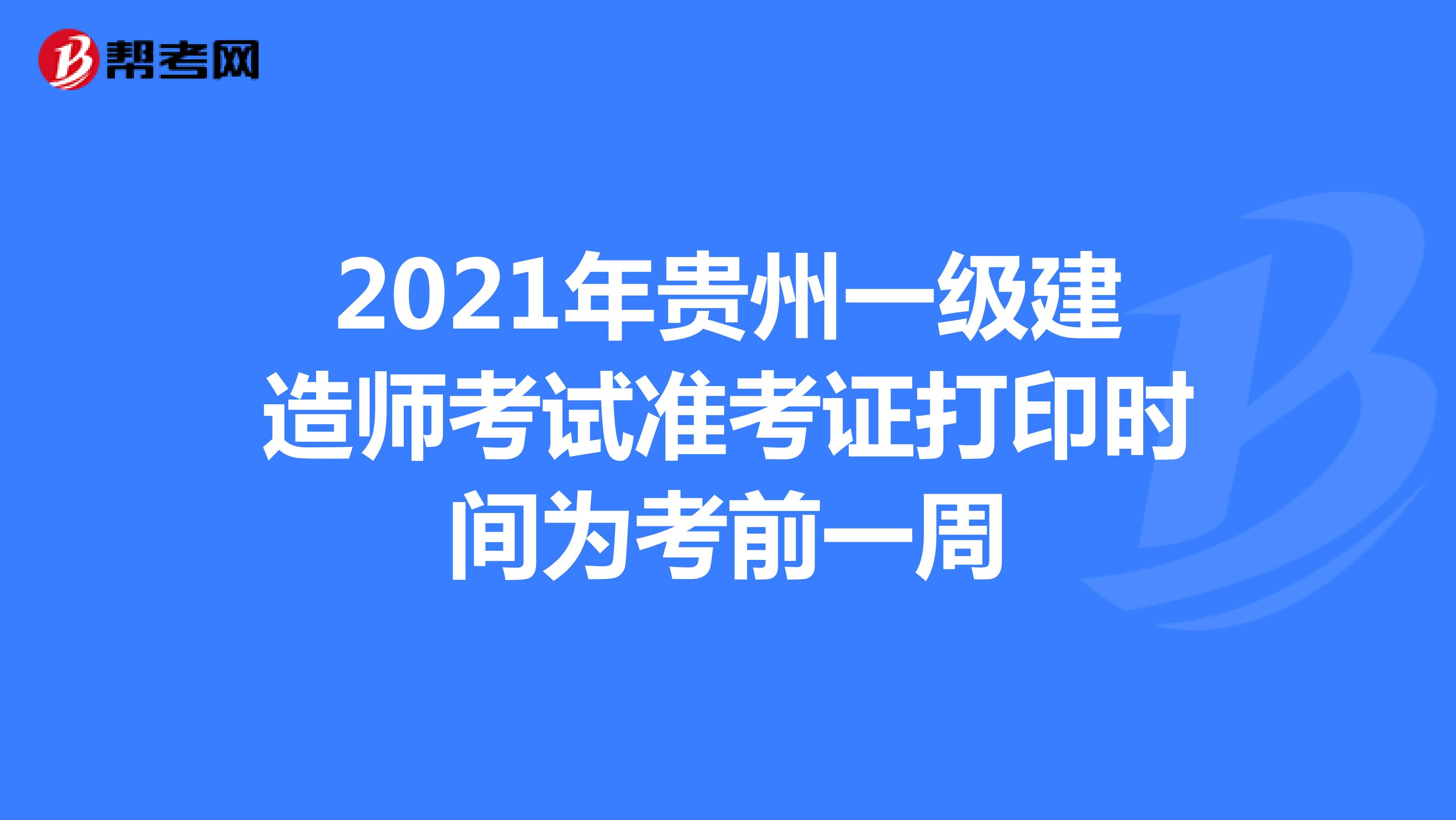 2021年贵州一级建造师考试准考证打印时间为考前一周
