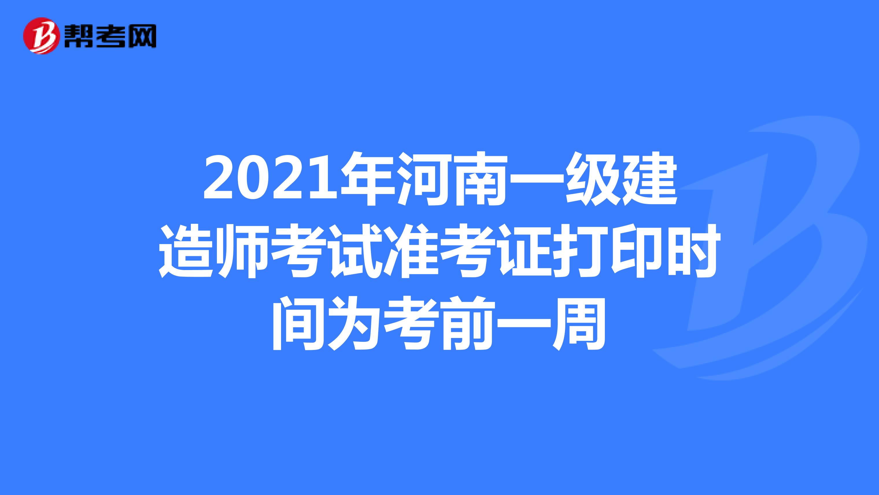 2021年河南一级建造师考试准考证打印时间为考前一周