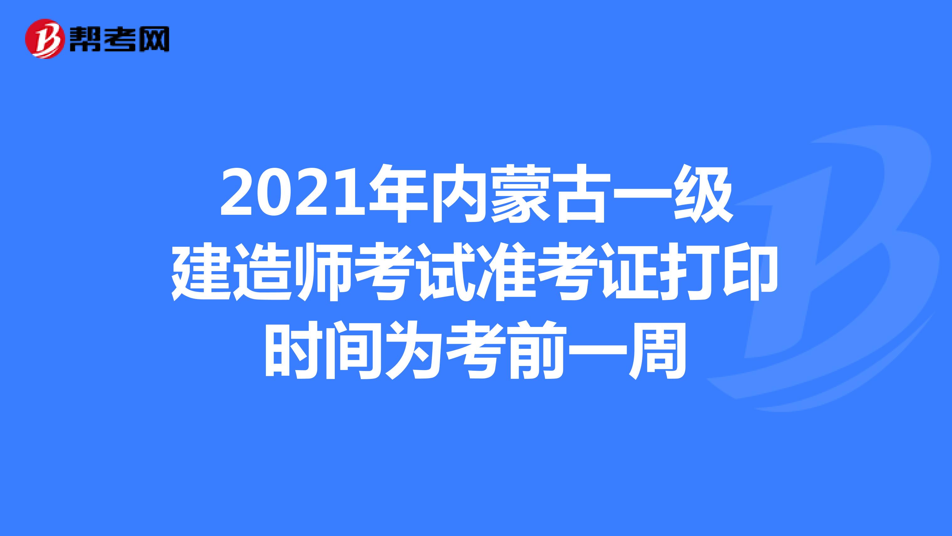 2021年内蒙古一级建造师考试准考证打印时间为考前一周