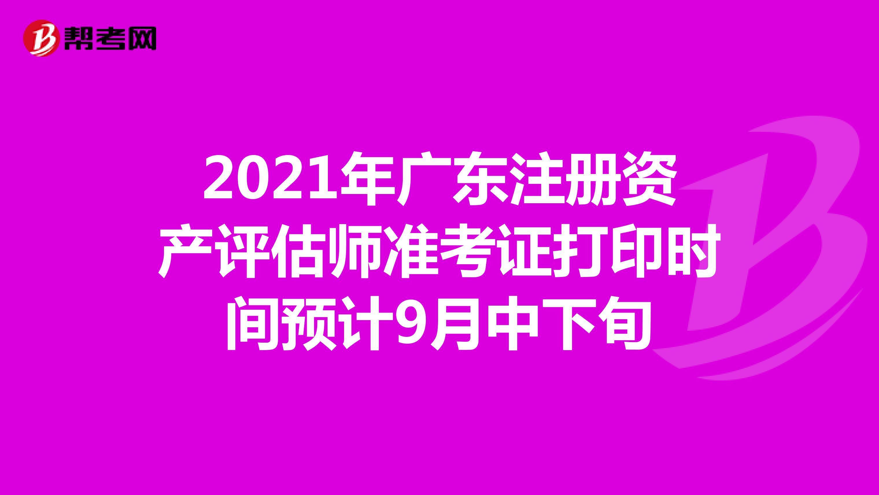 2021年广东注册资产评估师准考证打印时间预计9月中下旬