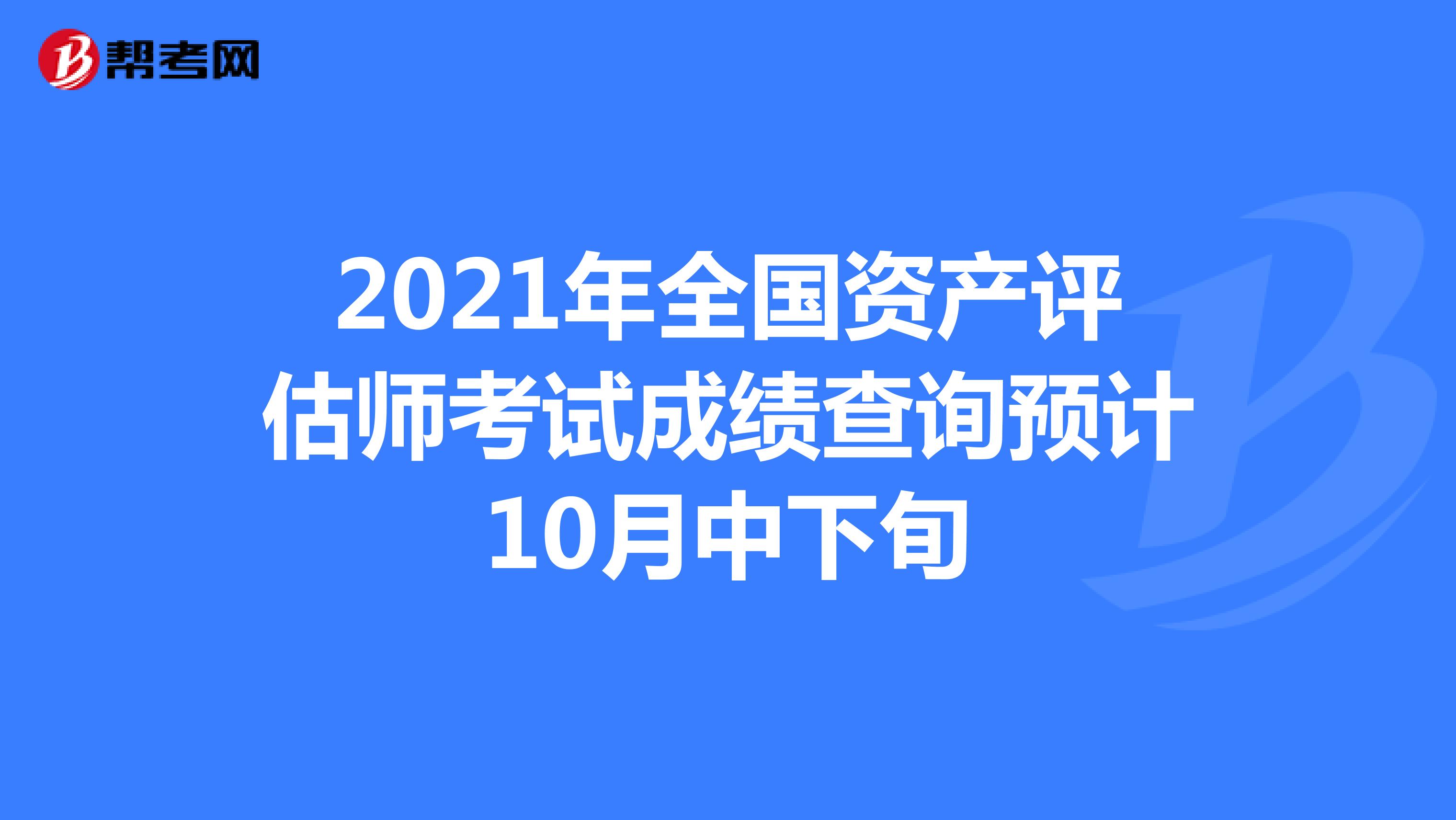 2021年全國資產(chǎn)評估師考試成績查詢預(yù)計(jì)10月中下旬