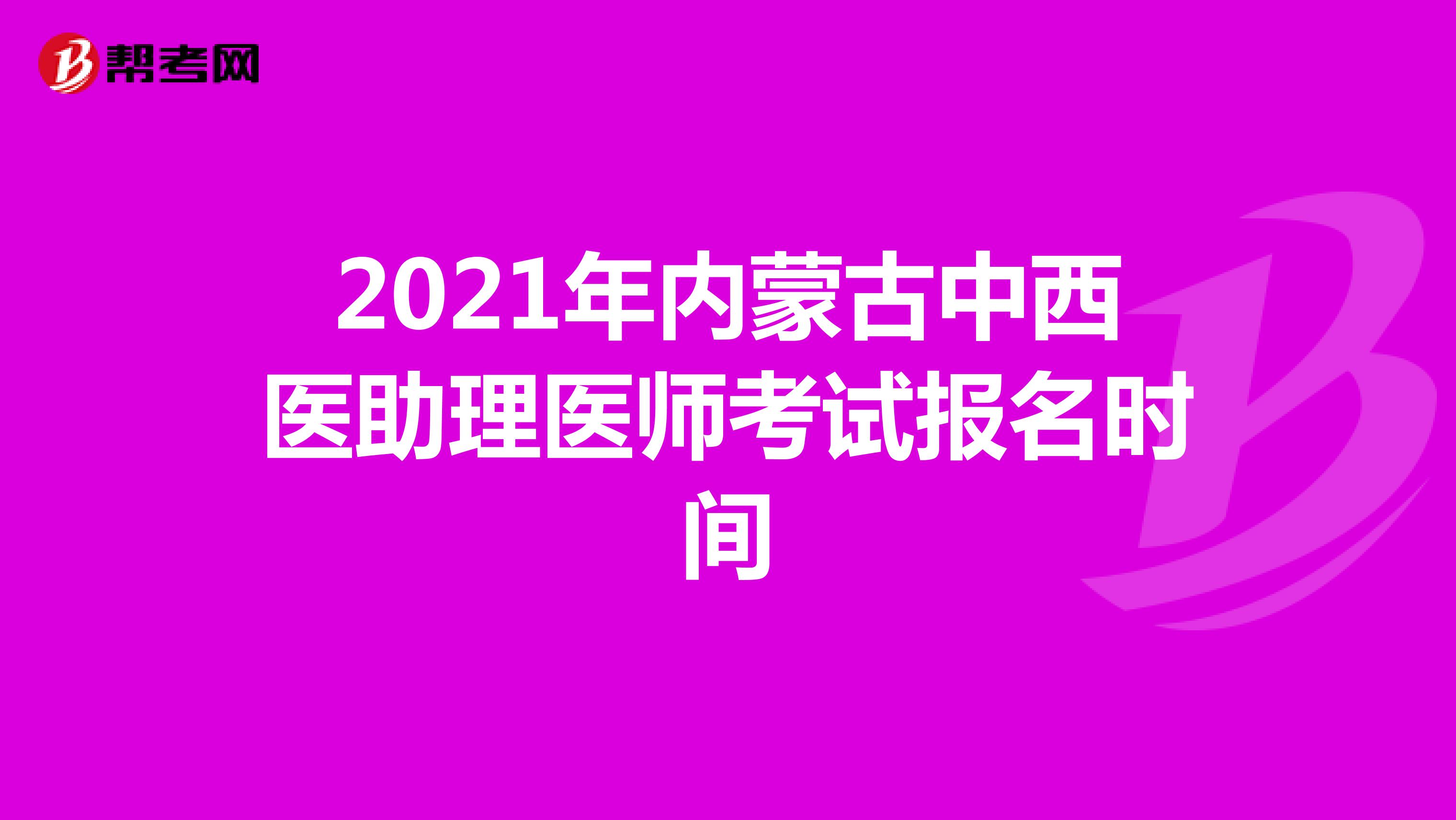 2021年内蒙古中西医助理医师考试报名时间