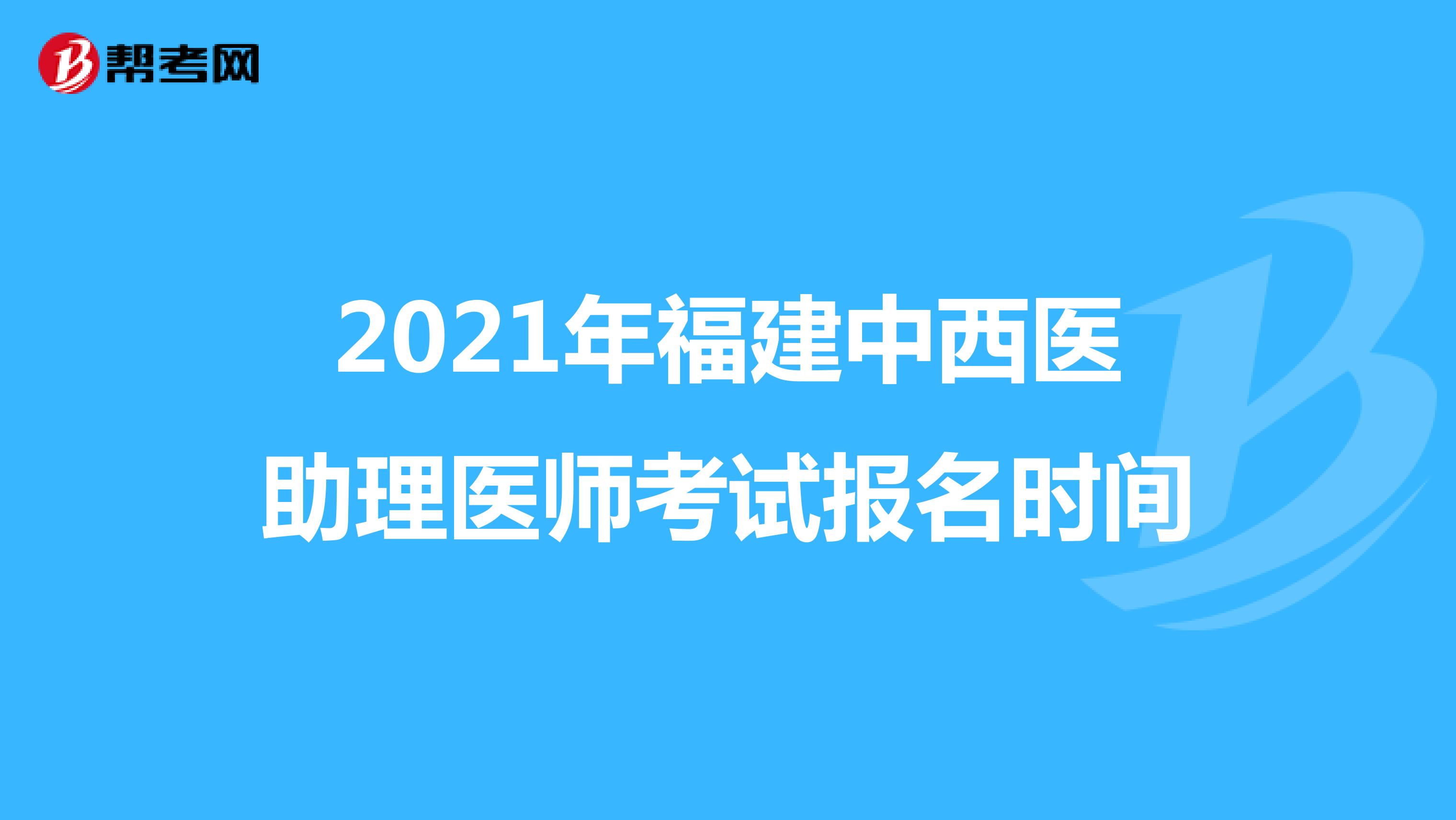 2021年福建中西医助理医师考试报名时间
