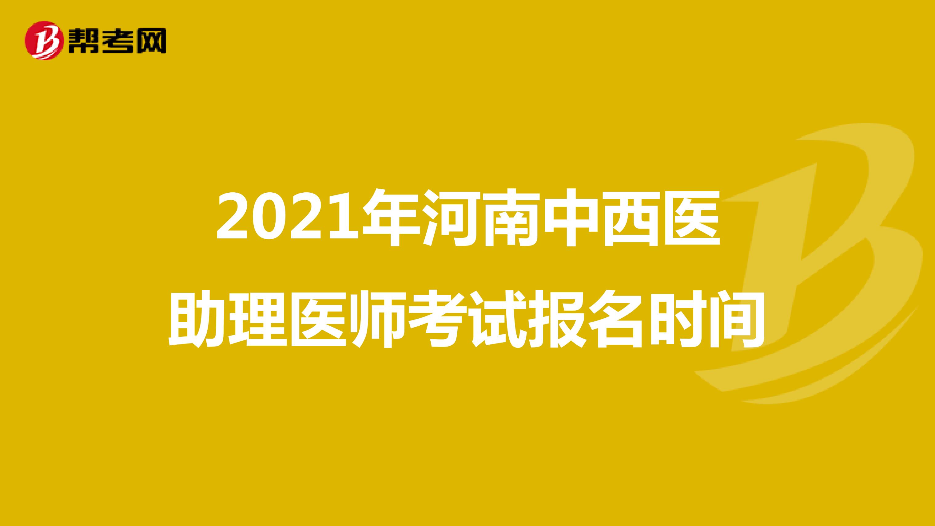 2021年河南中西医助理医师考试报名时间