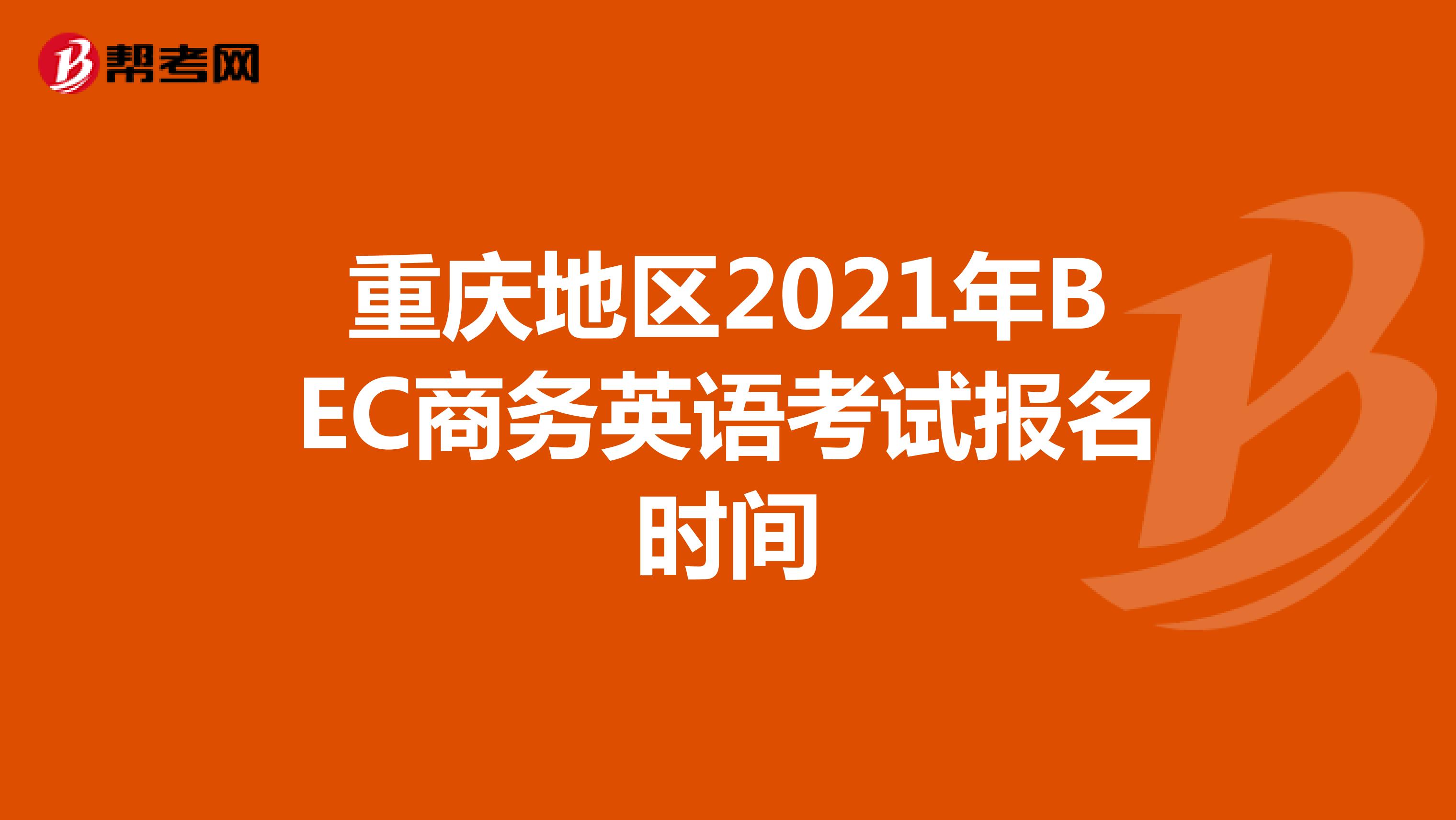 重庆地区2021年BEC商务英语考试报名时间