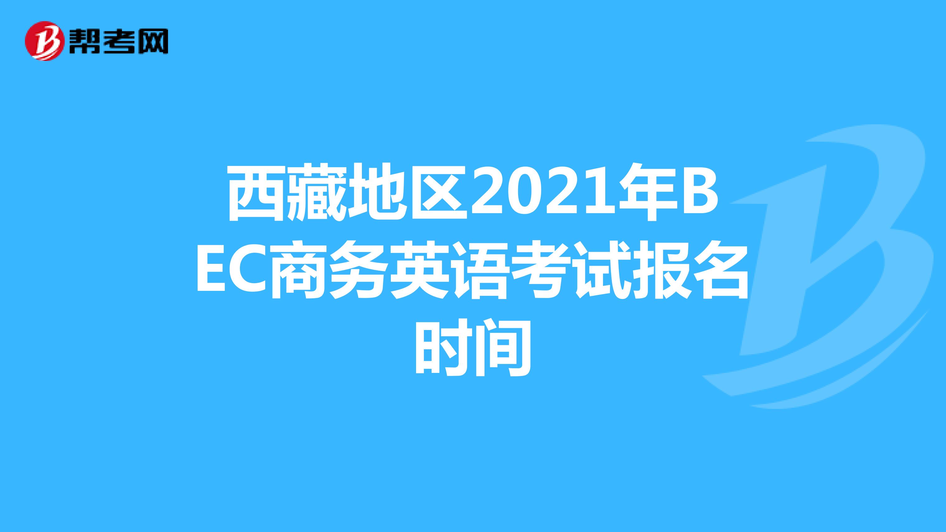西藏地区2021年BEC商务英语考试报名时间