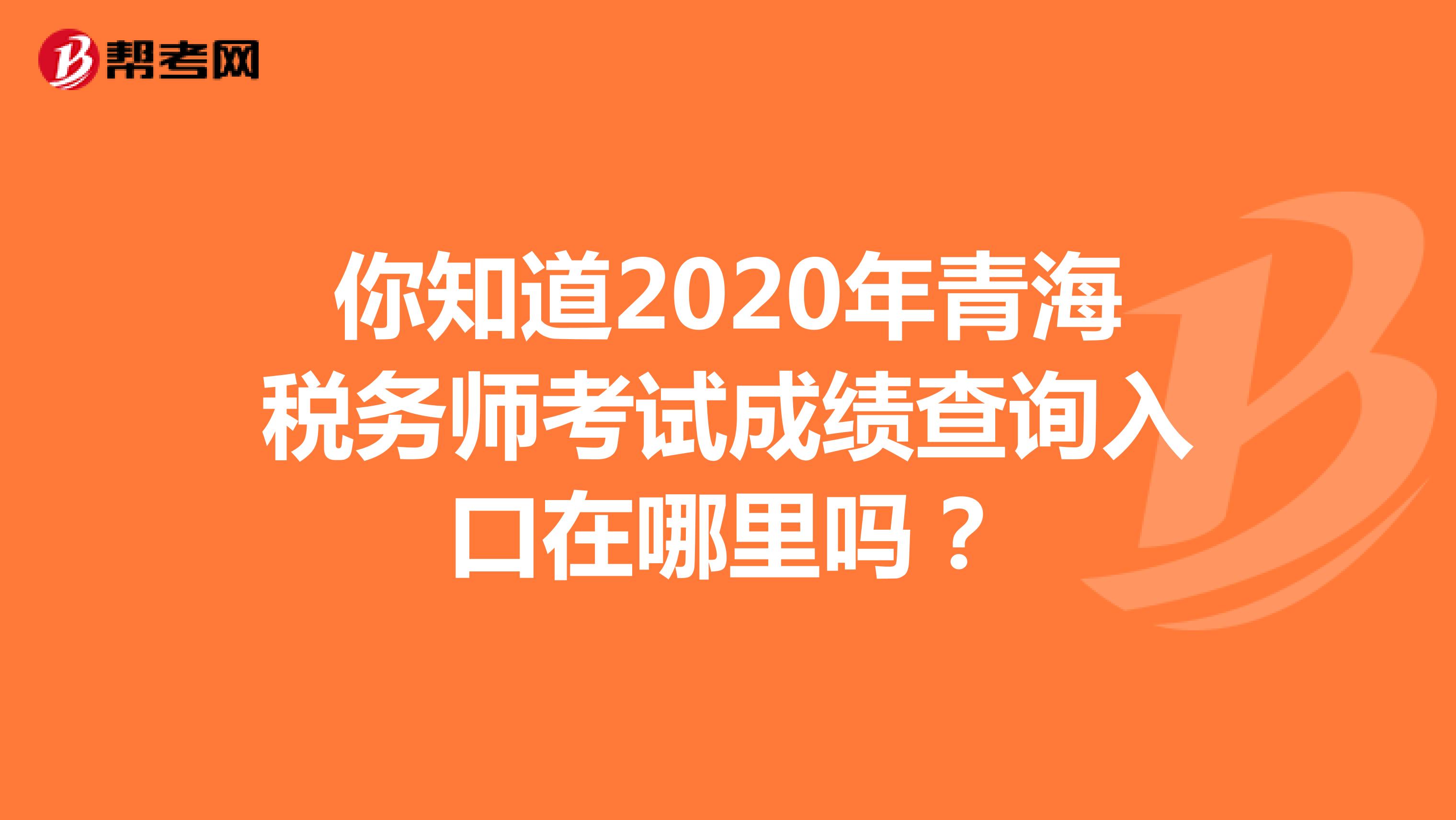 你知道2020年青海税务师考试成绩查询入口在哪里吗？