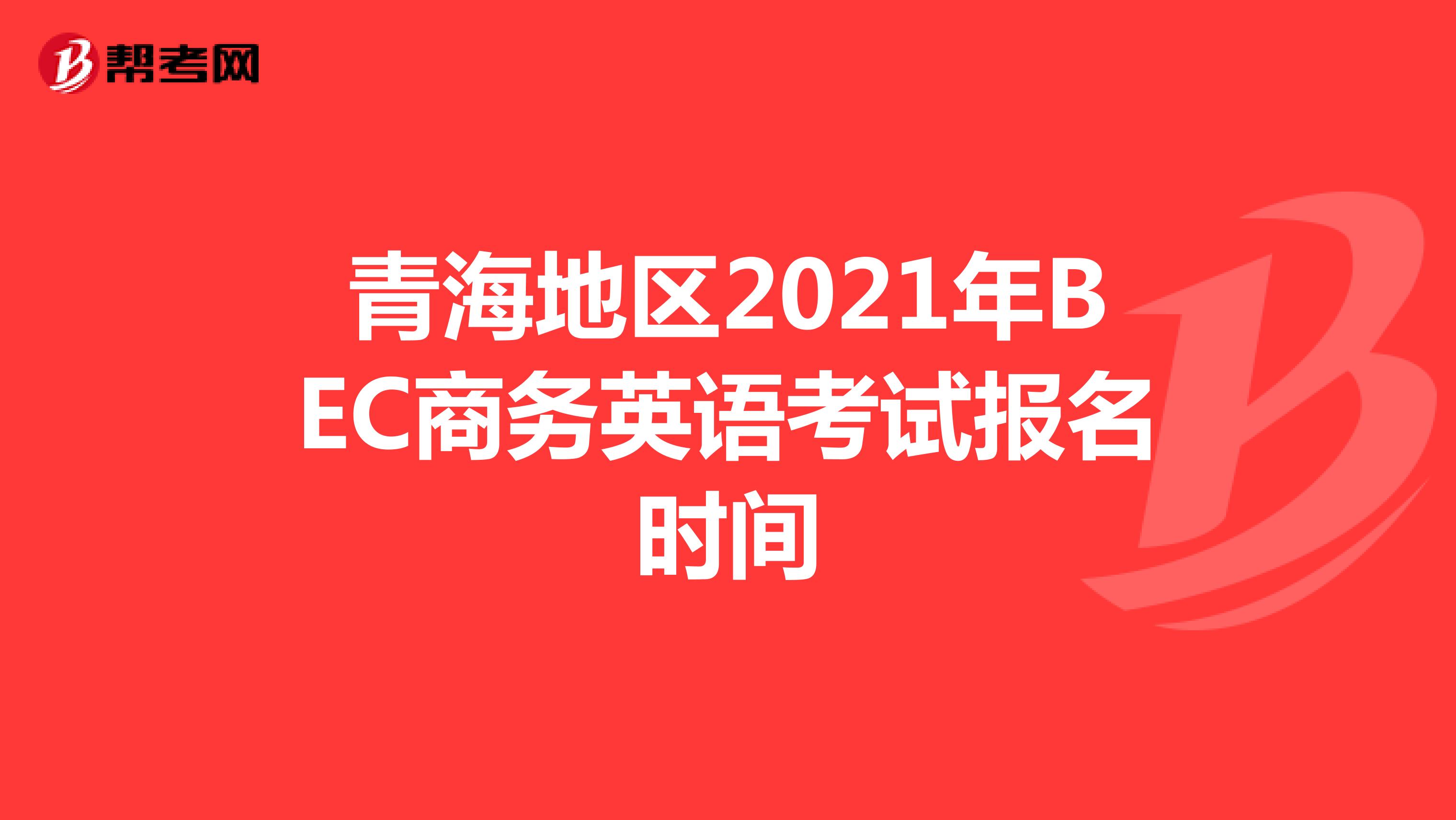 青海地区2021年BEC商务英语考试报名时间