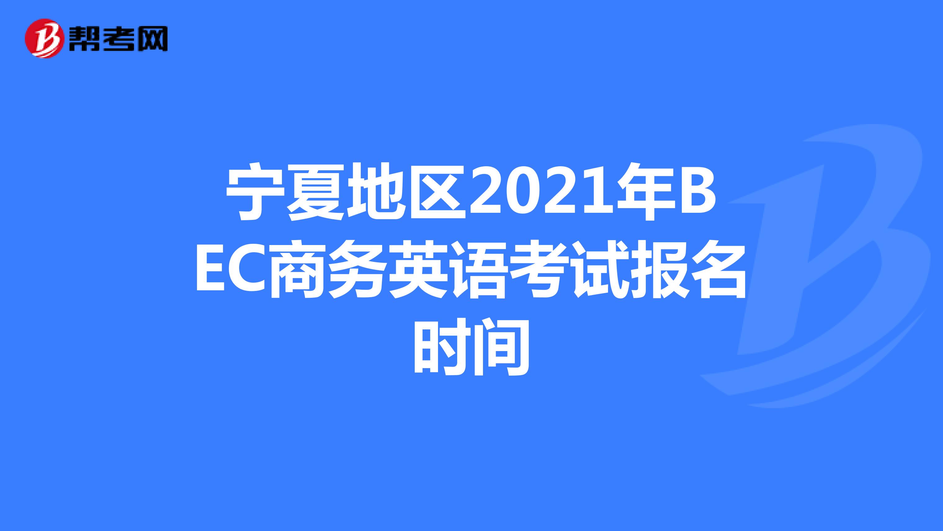 宁夏地区2021年BEC商务英语考试报名时间