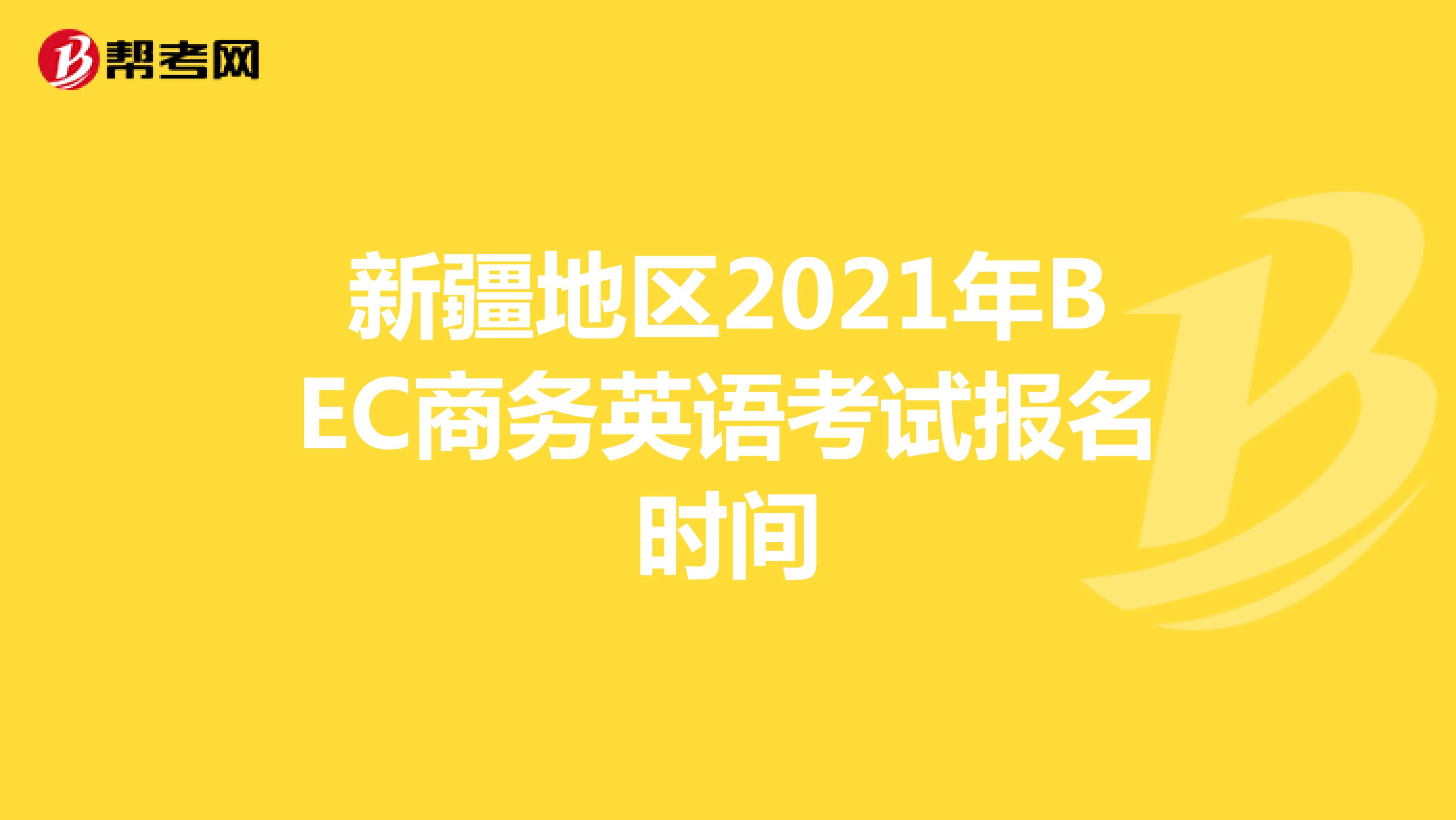 新疆地区2021年BEC商务英语考试报名时间