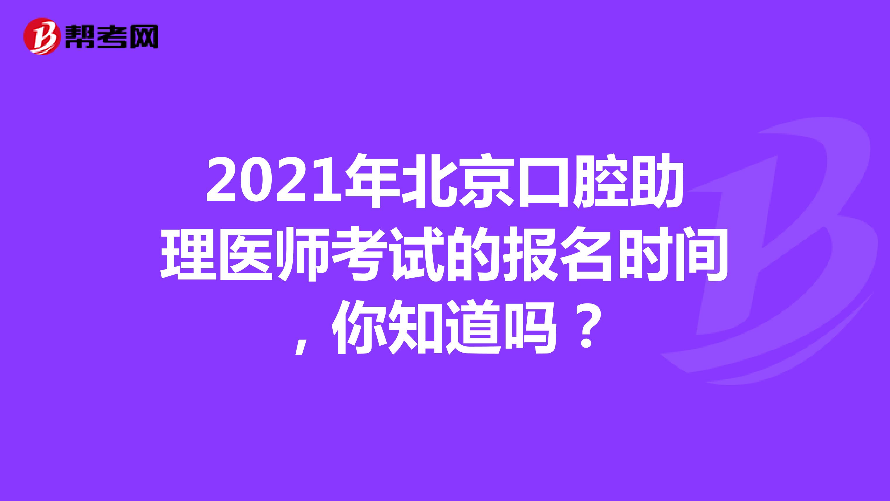 2021年北京口腔助理医师考试的报名时间，你知道吗？
