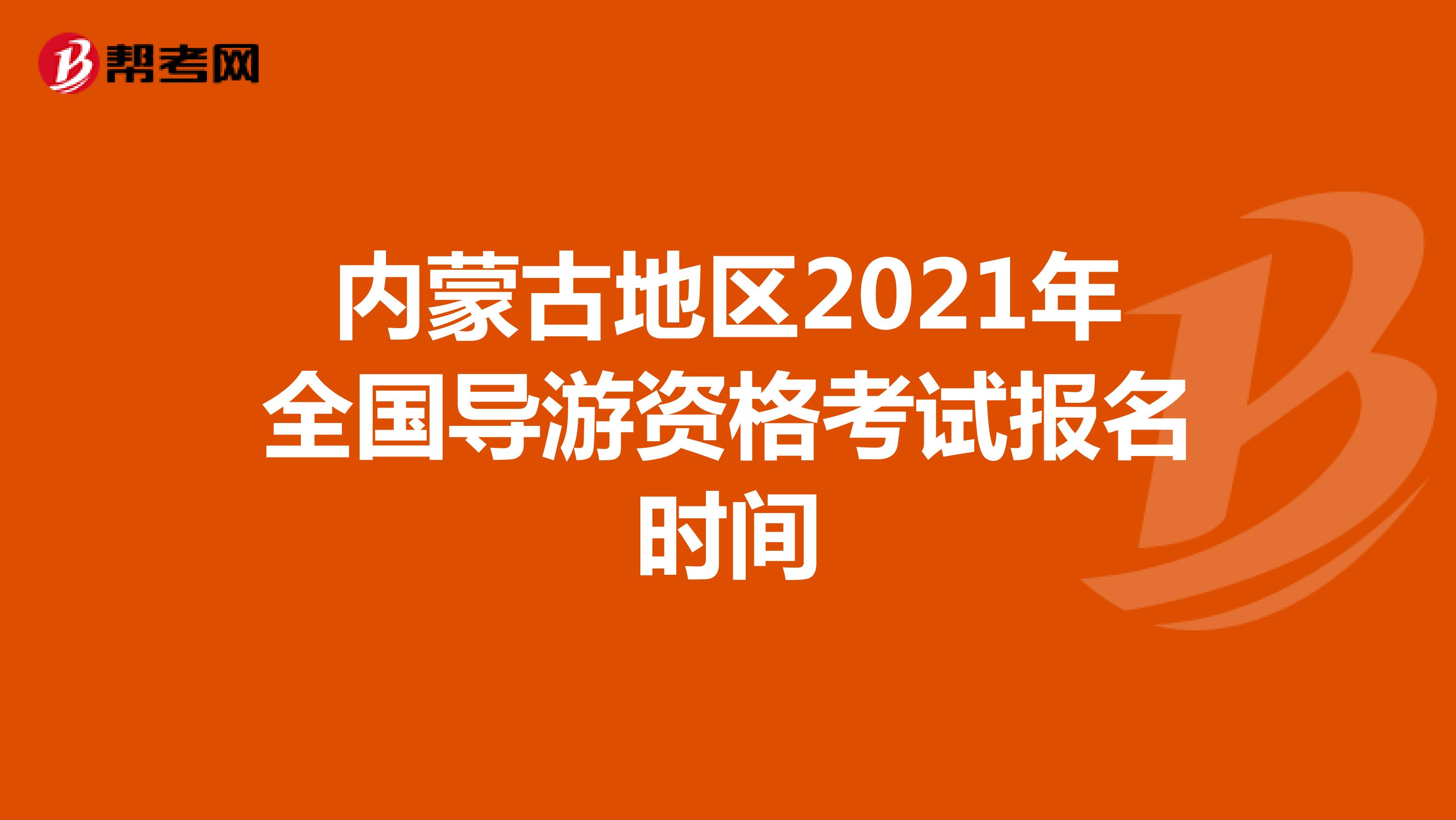 内蒙古地区2021年全国导游资格考试报名时间