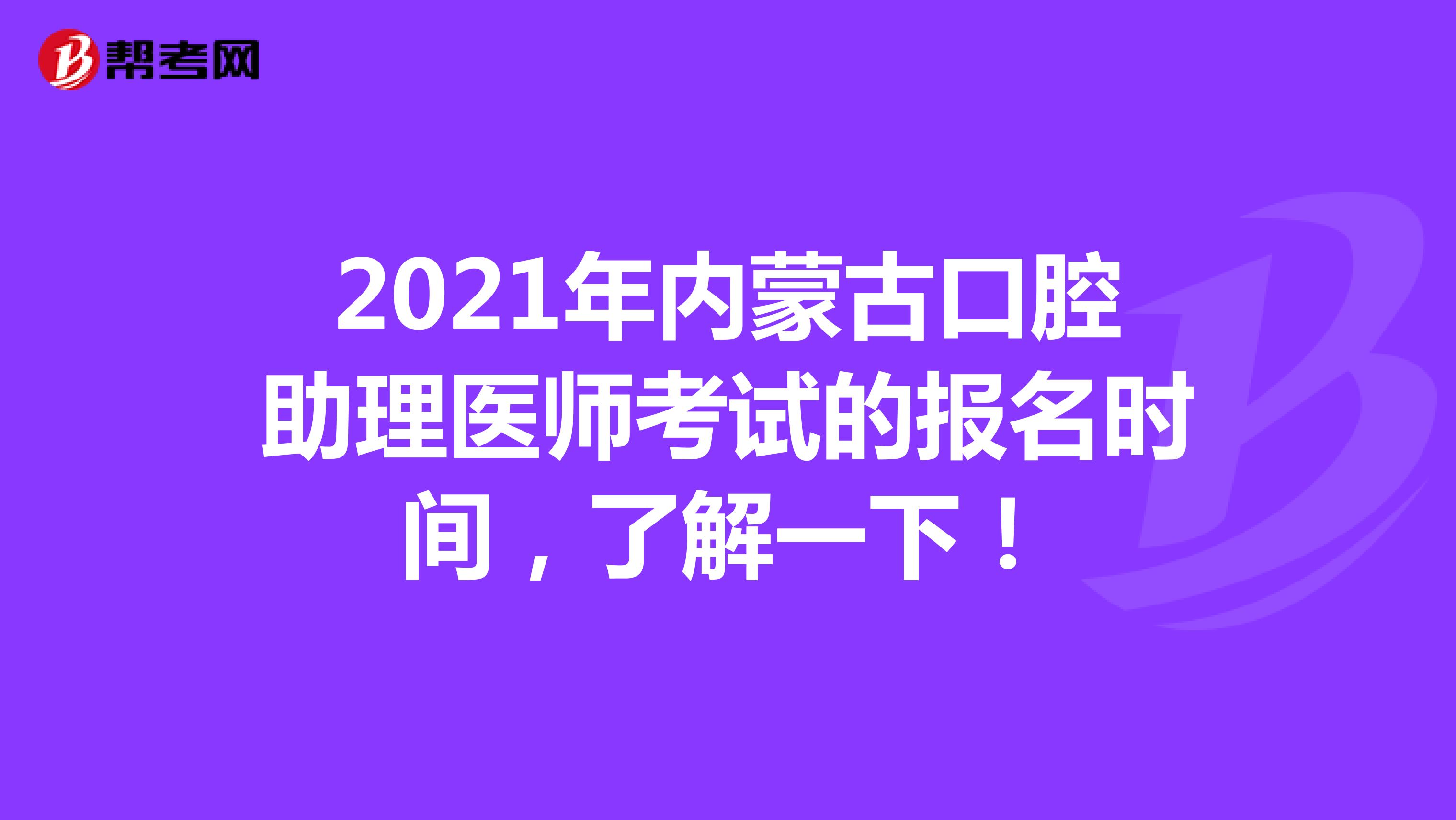 2021年内蒙古口腔助理医师考试的报名时间，了解一下！