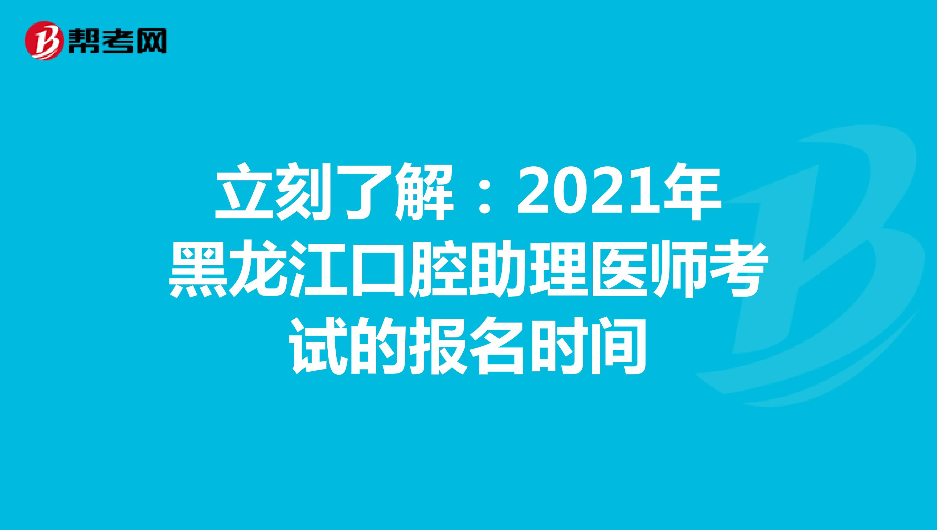 立刻了解：2021年黑龙江口腔助理医师考试的报名时间