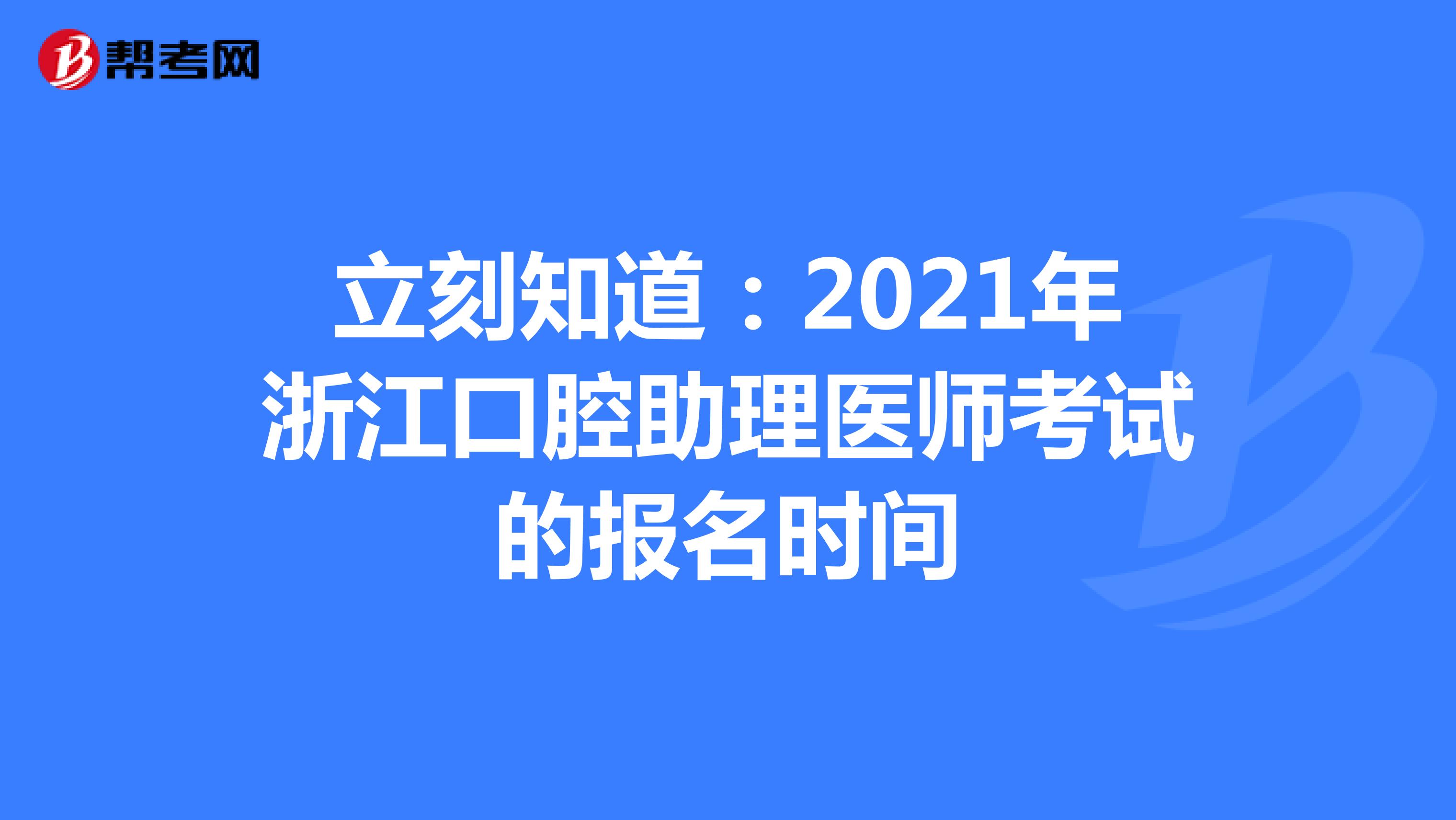 立刻知道：2021年浙江口腔助理医师考试的报名时间