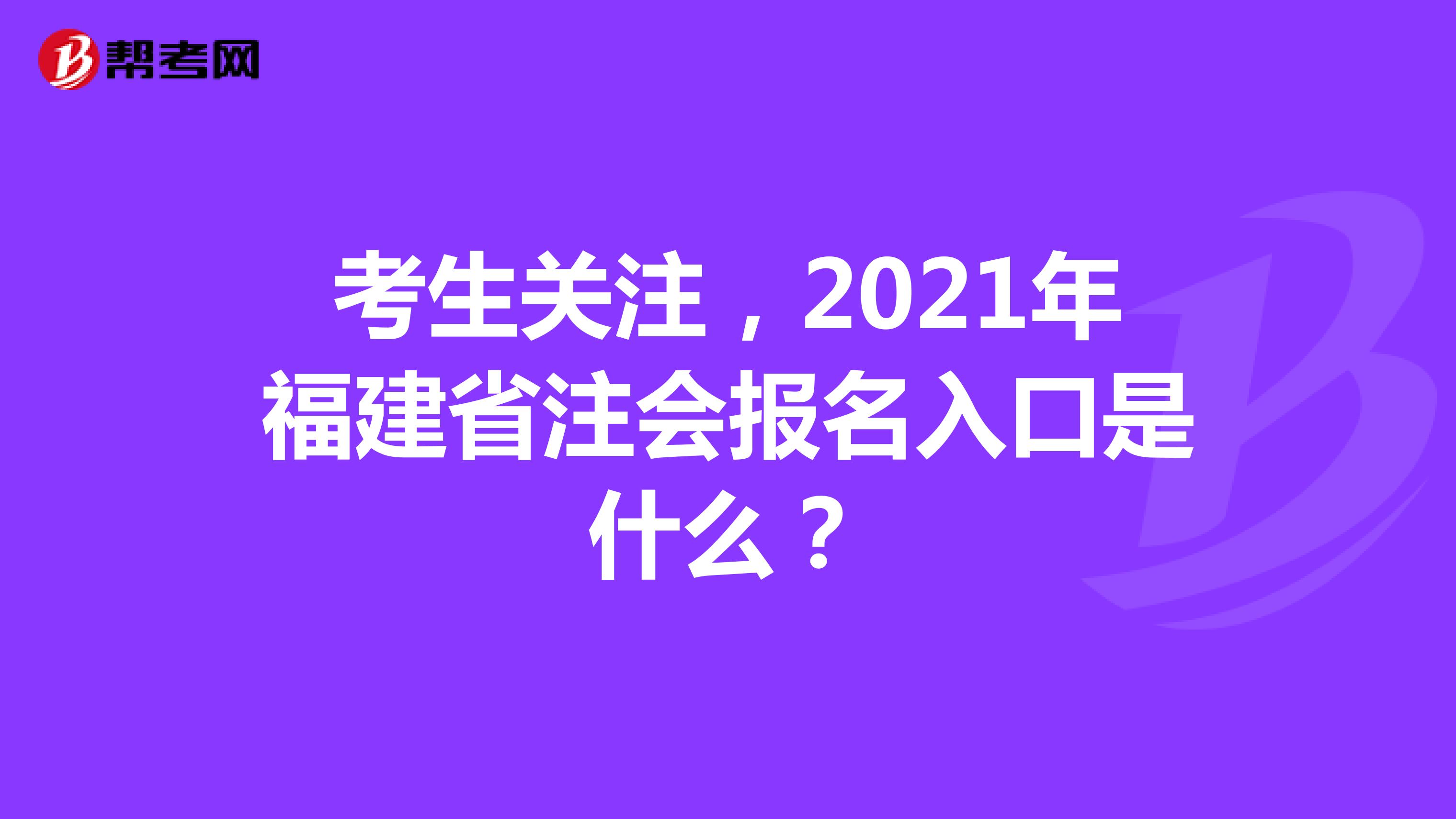 考生关注，2021年福建省注会报名入口是什么？