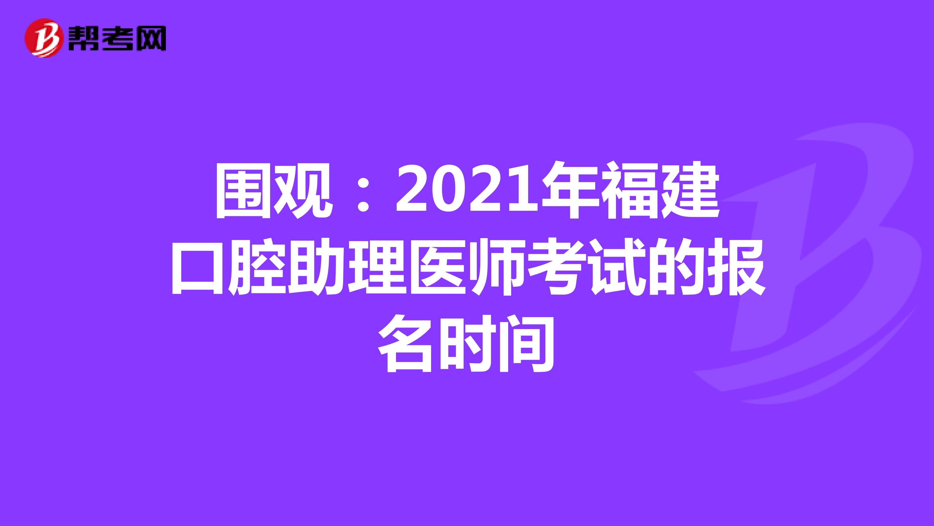 围观：2021年福建口腔助理医师考试的报名时间