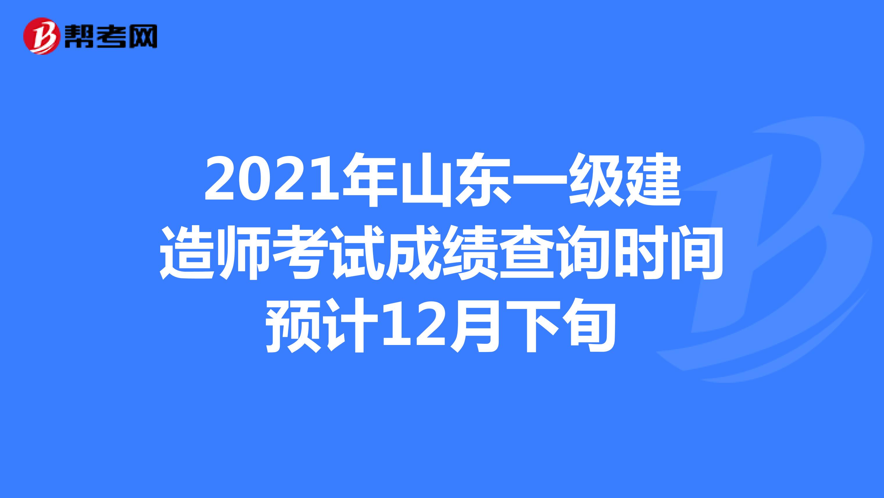 2021年山东一级建造师考试成绩查询时间预计12月下旬