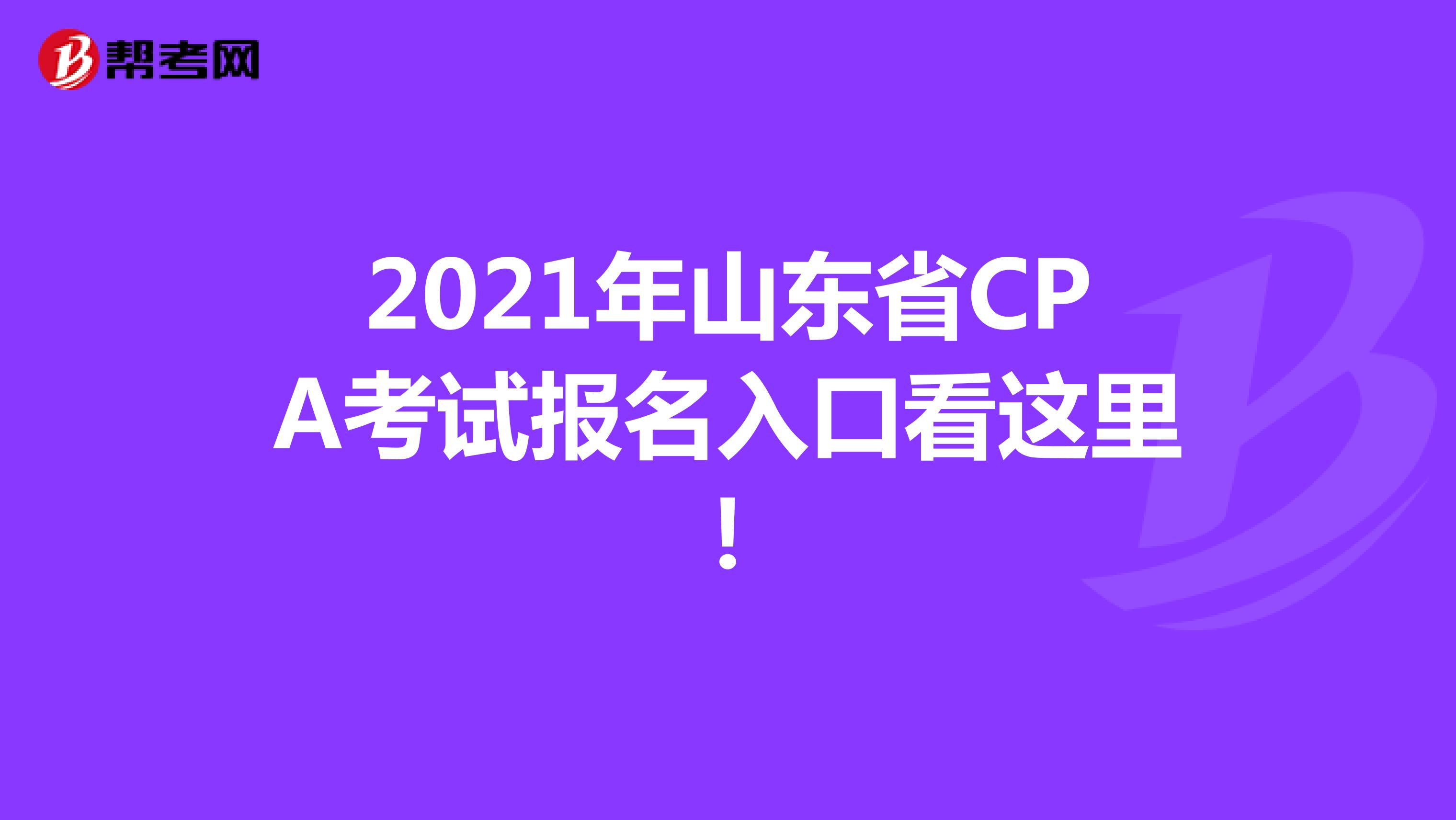 2021年山东省CPA考试报名入口看这里！