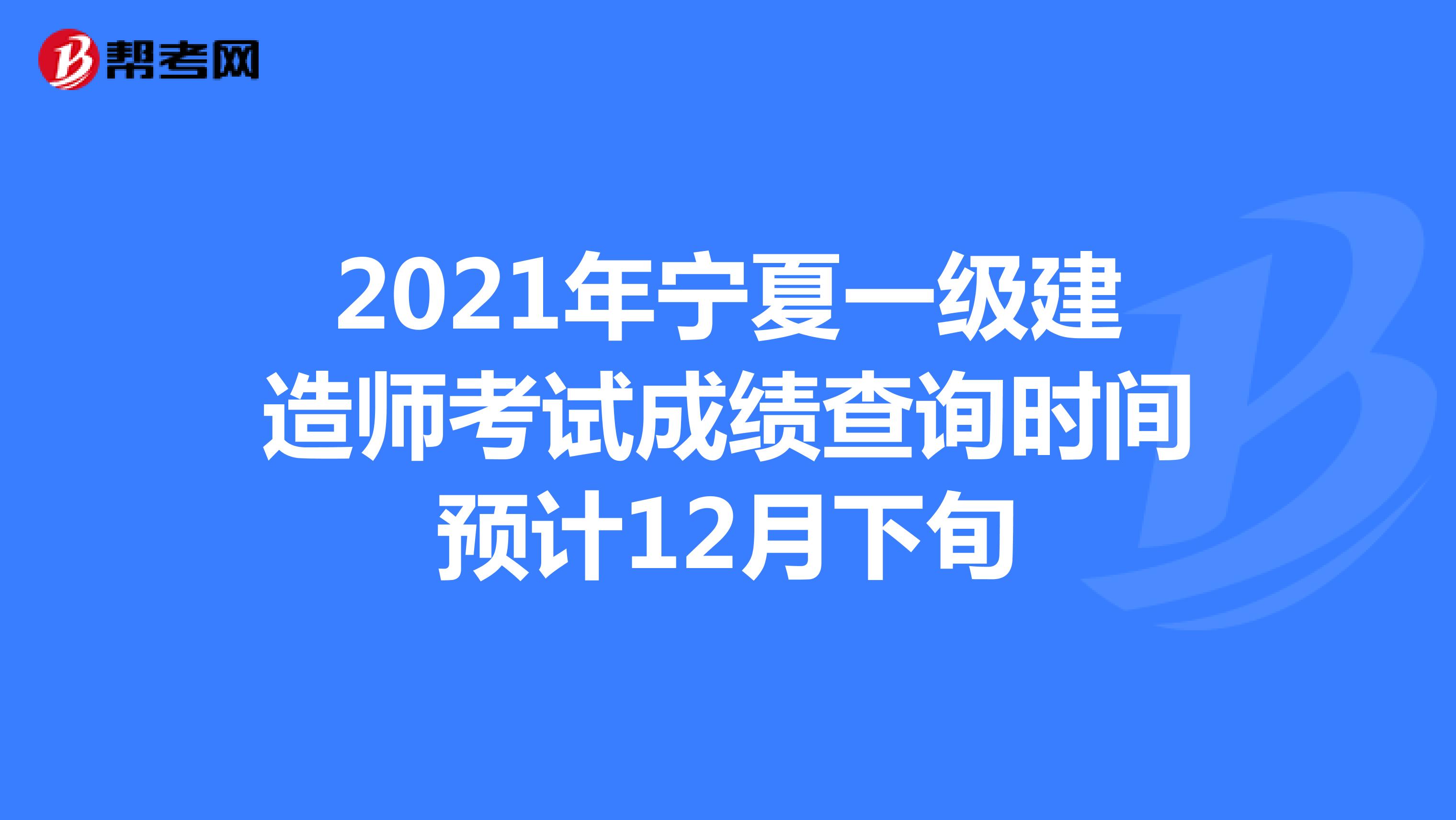 2021年宁夏一级建造师考试成绩查询时间预计12月下旬