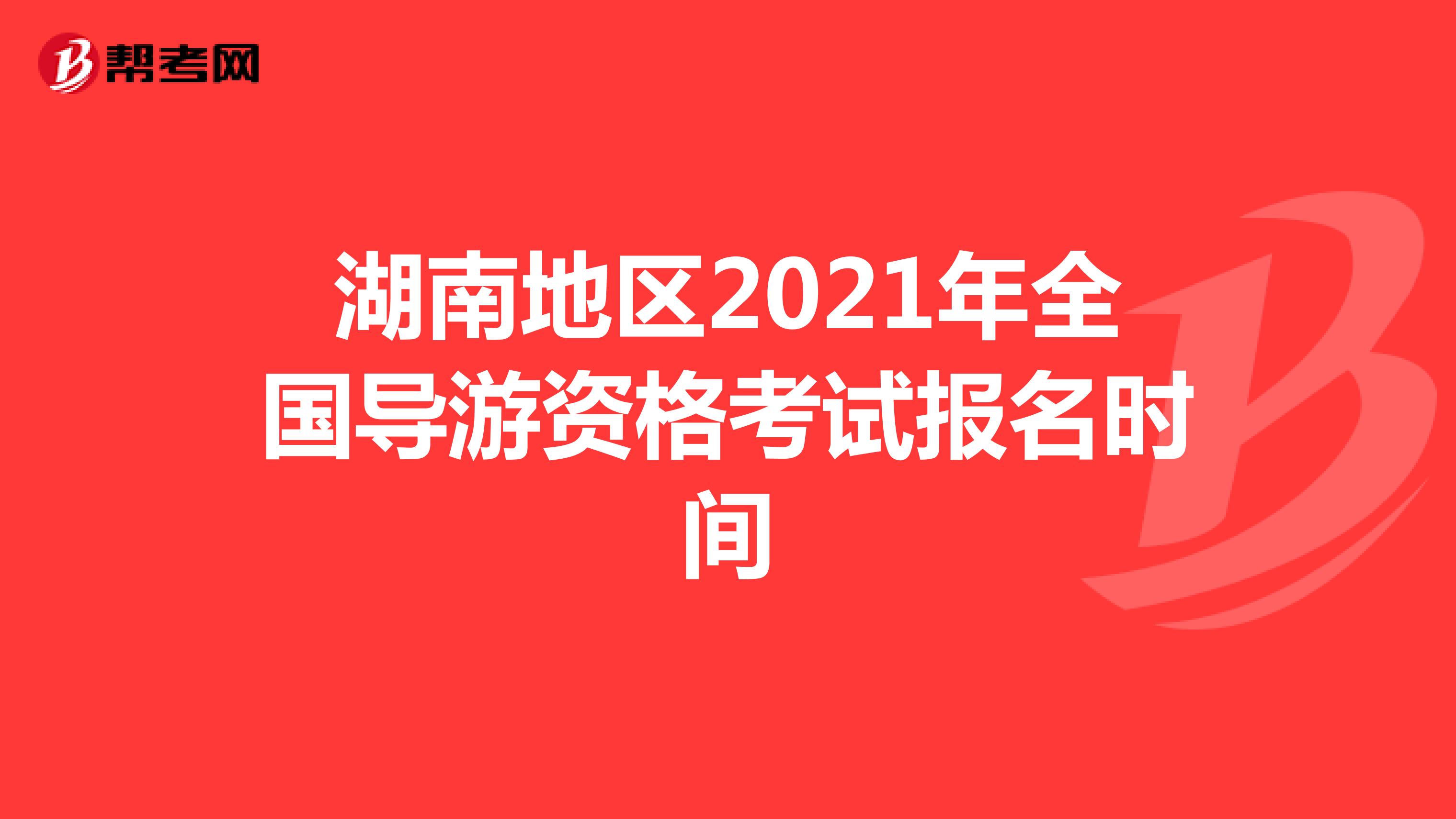 湖南地区2021年全国导游资格考试报名时间