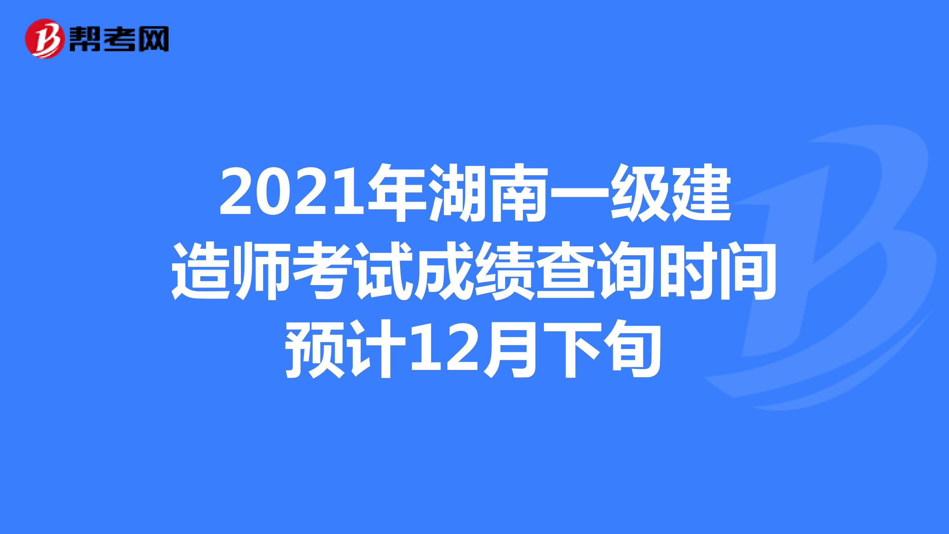 2021年湖南一级建造师考试成绩查询时间预计12月下旬