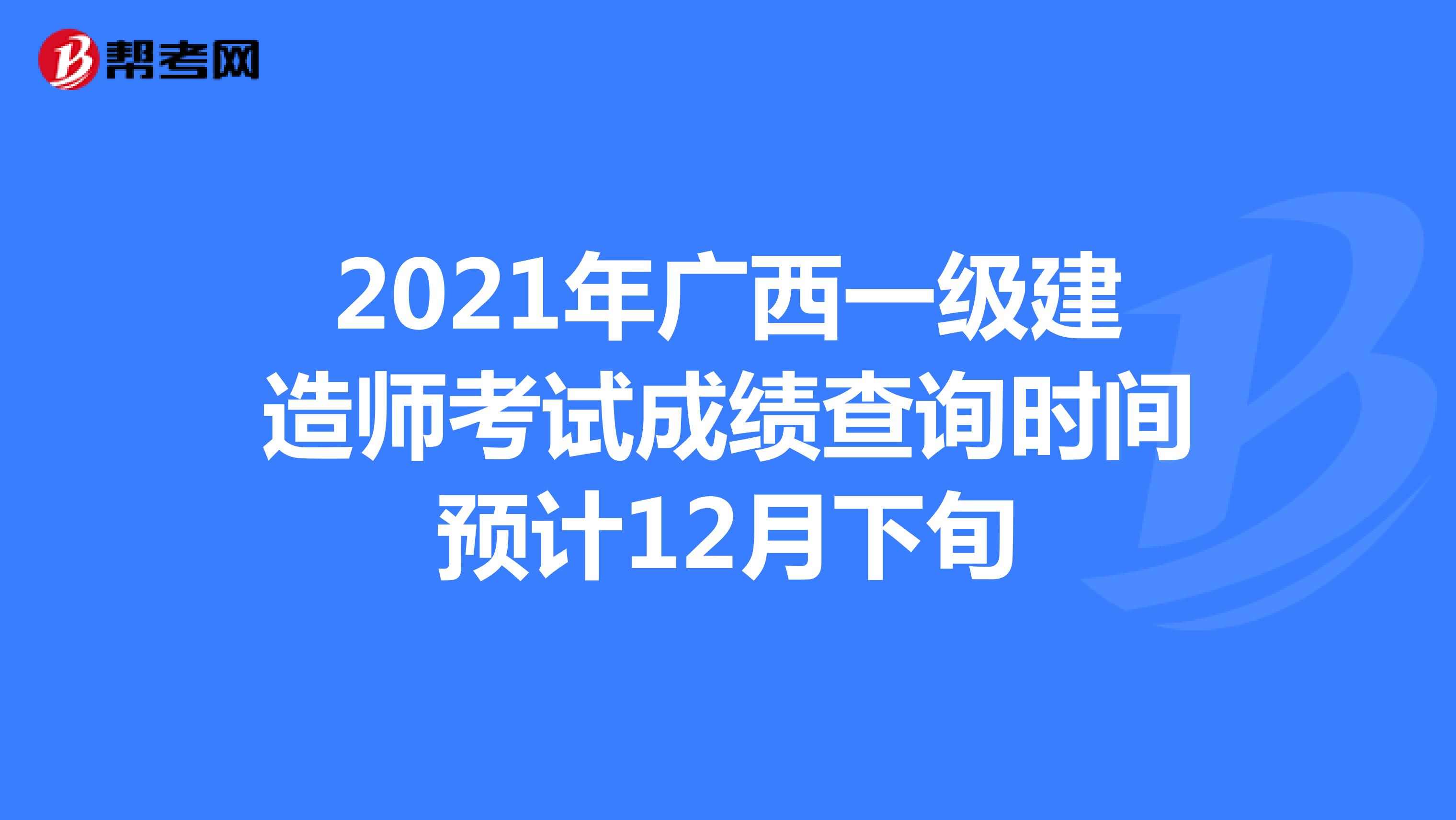 2021年广西一级建造师考试成绩查询时间预计12月下旬