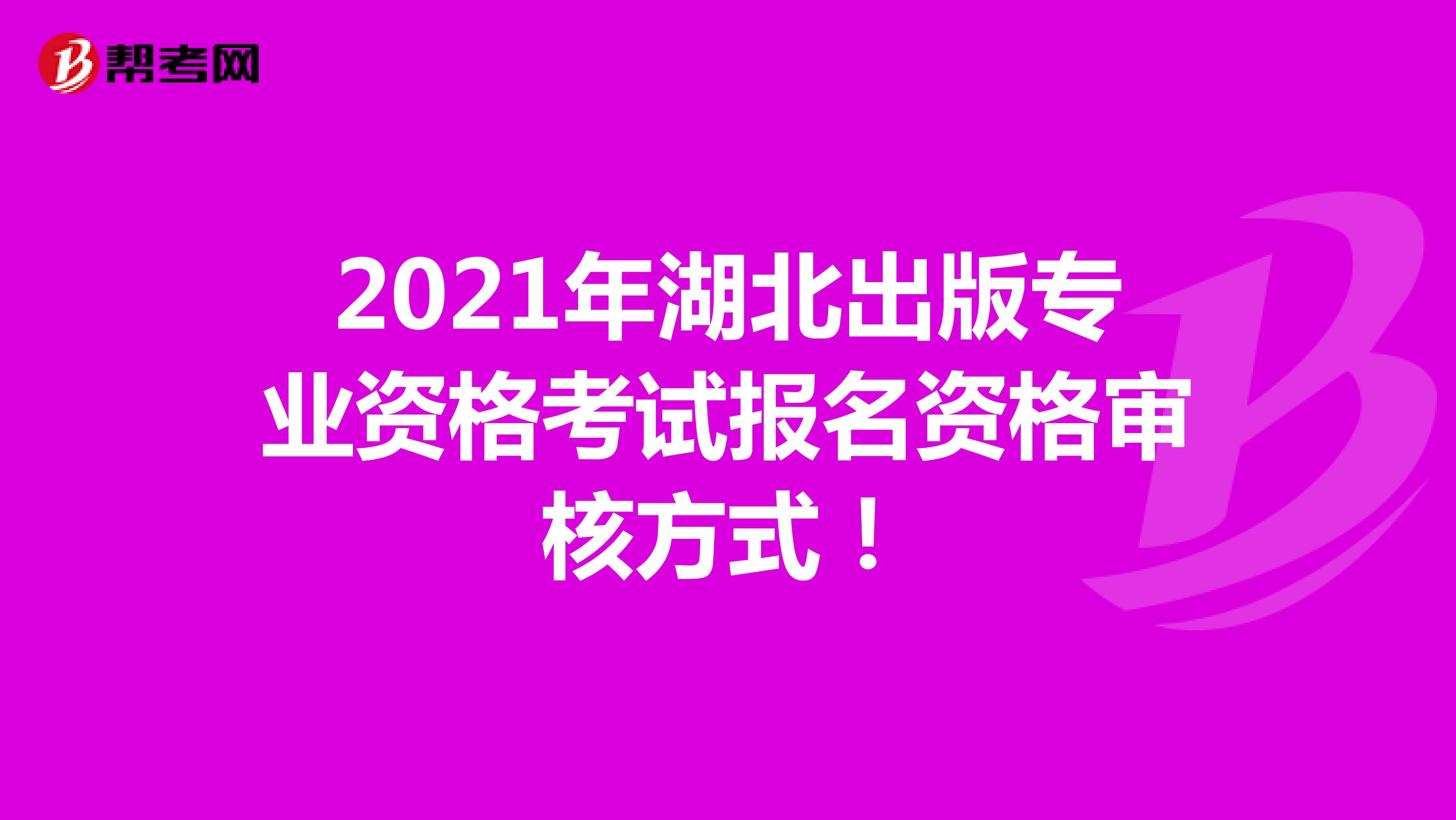 2021年湖北出版专业资格考试报名资格审核方式！