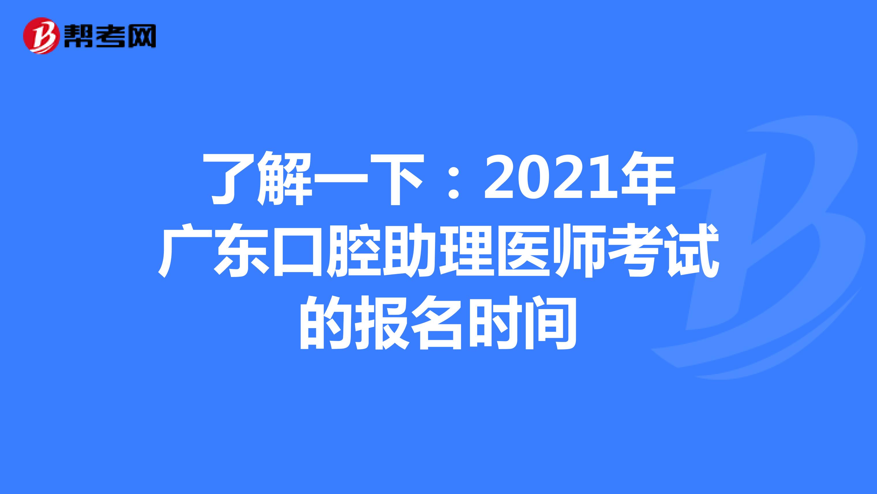 了解一下：2021年广东口腔助理医师考试的报名时间