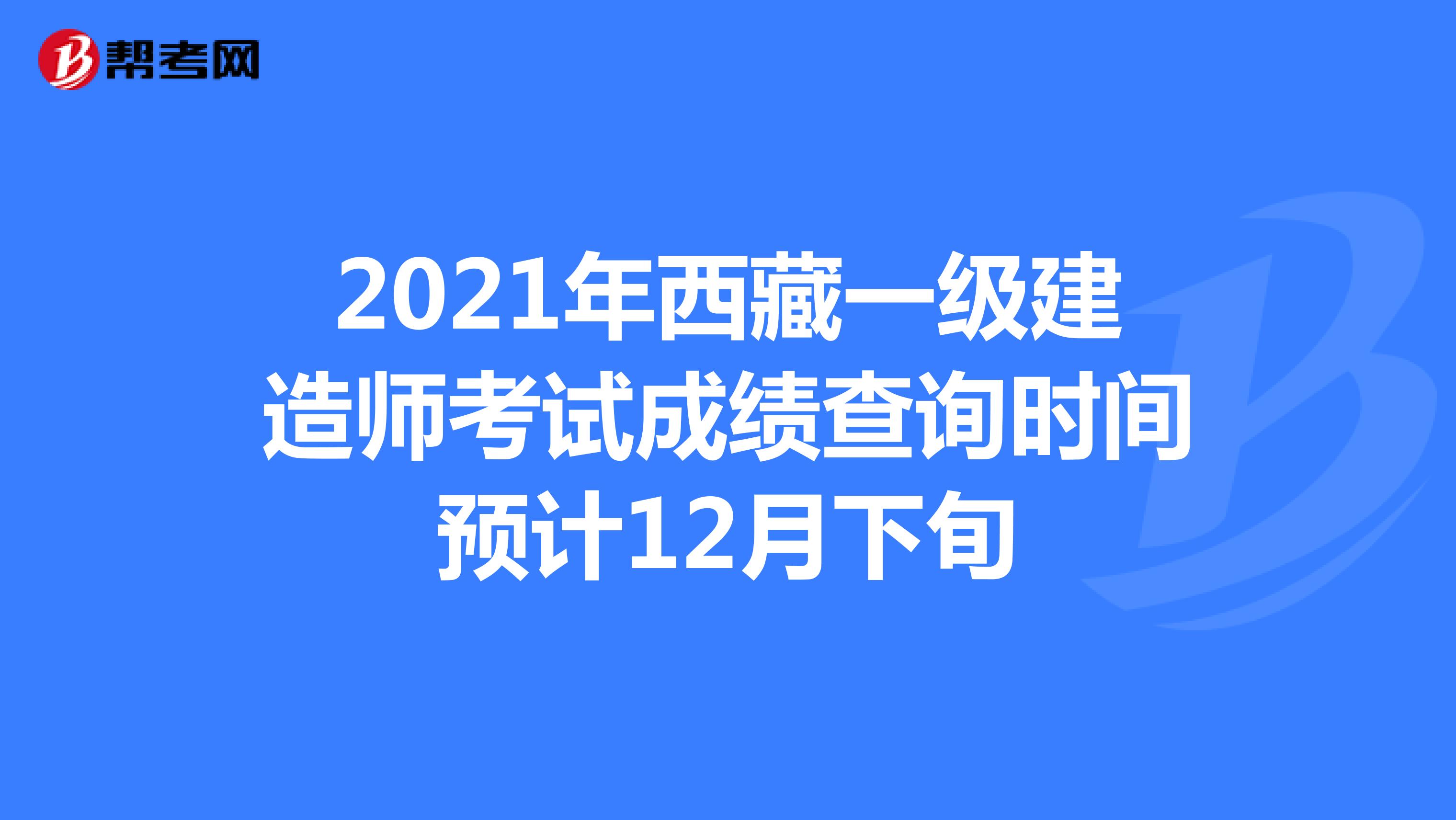 2021年西藏一级建造师考试成绩查询时间预计12月下旬