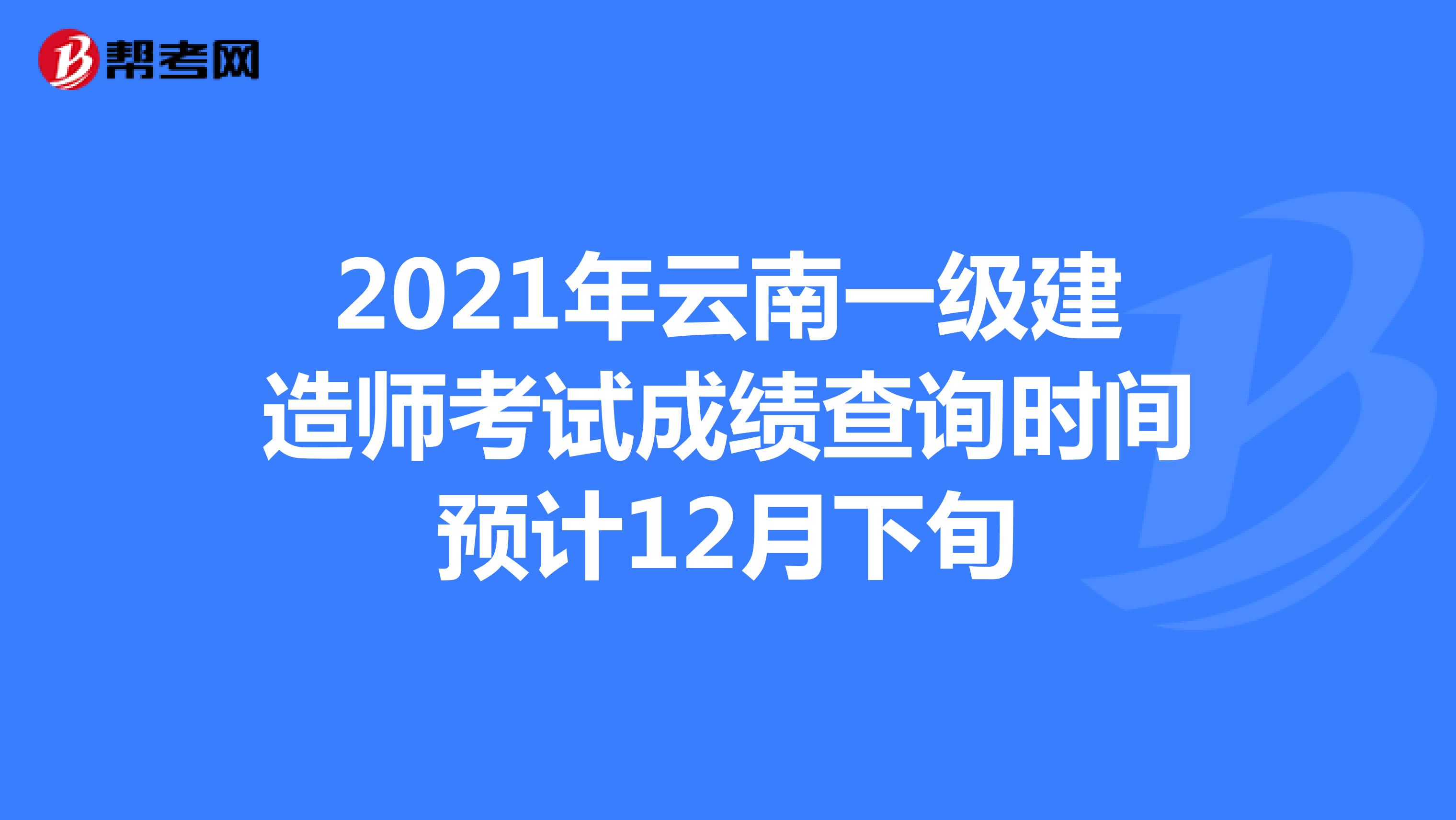 2021年云南一级建造师考试成绩查询时间预计12月下旬
