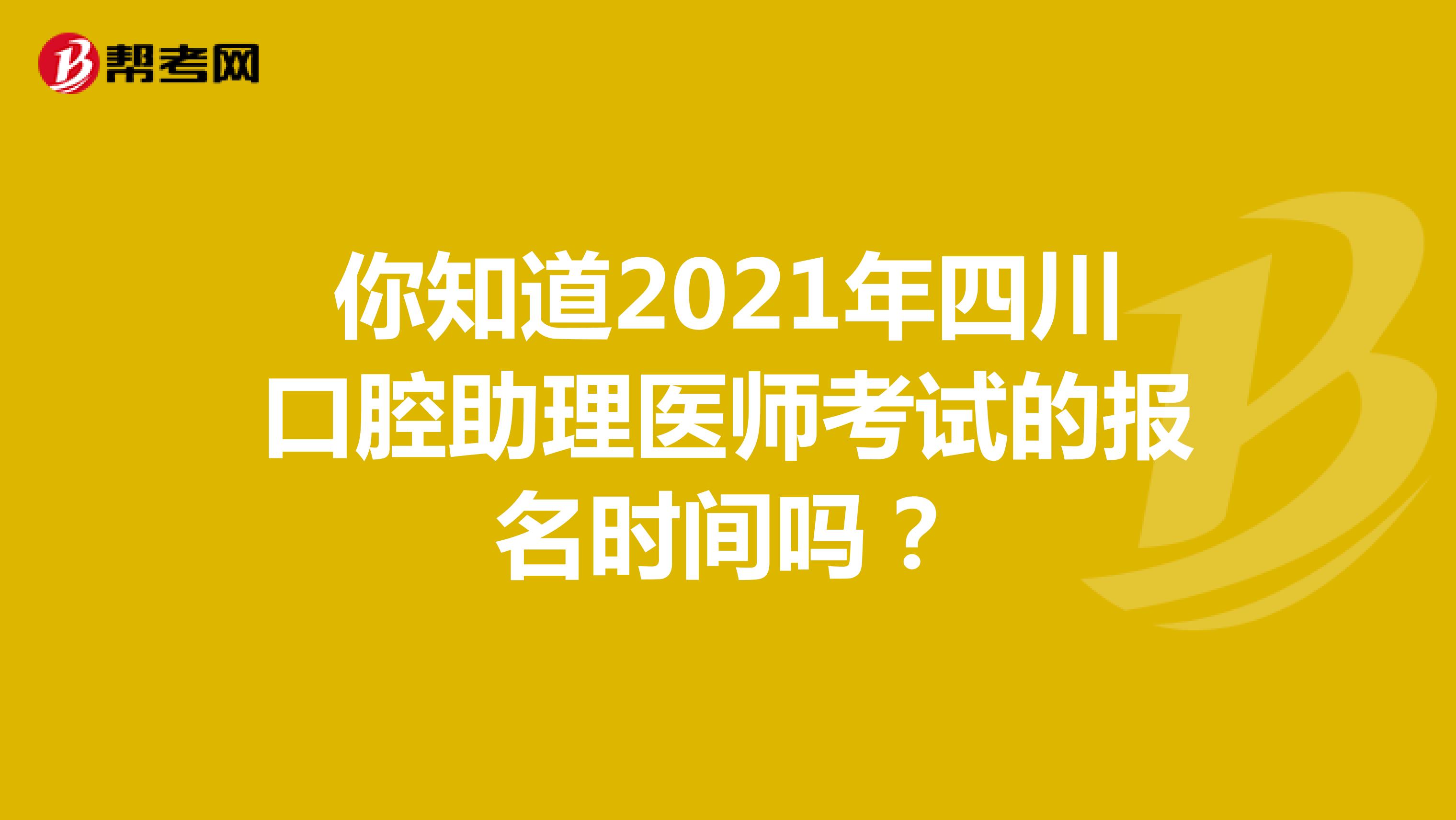 你知道2021年四川口腔助理医师考试的报名时间吗？