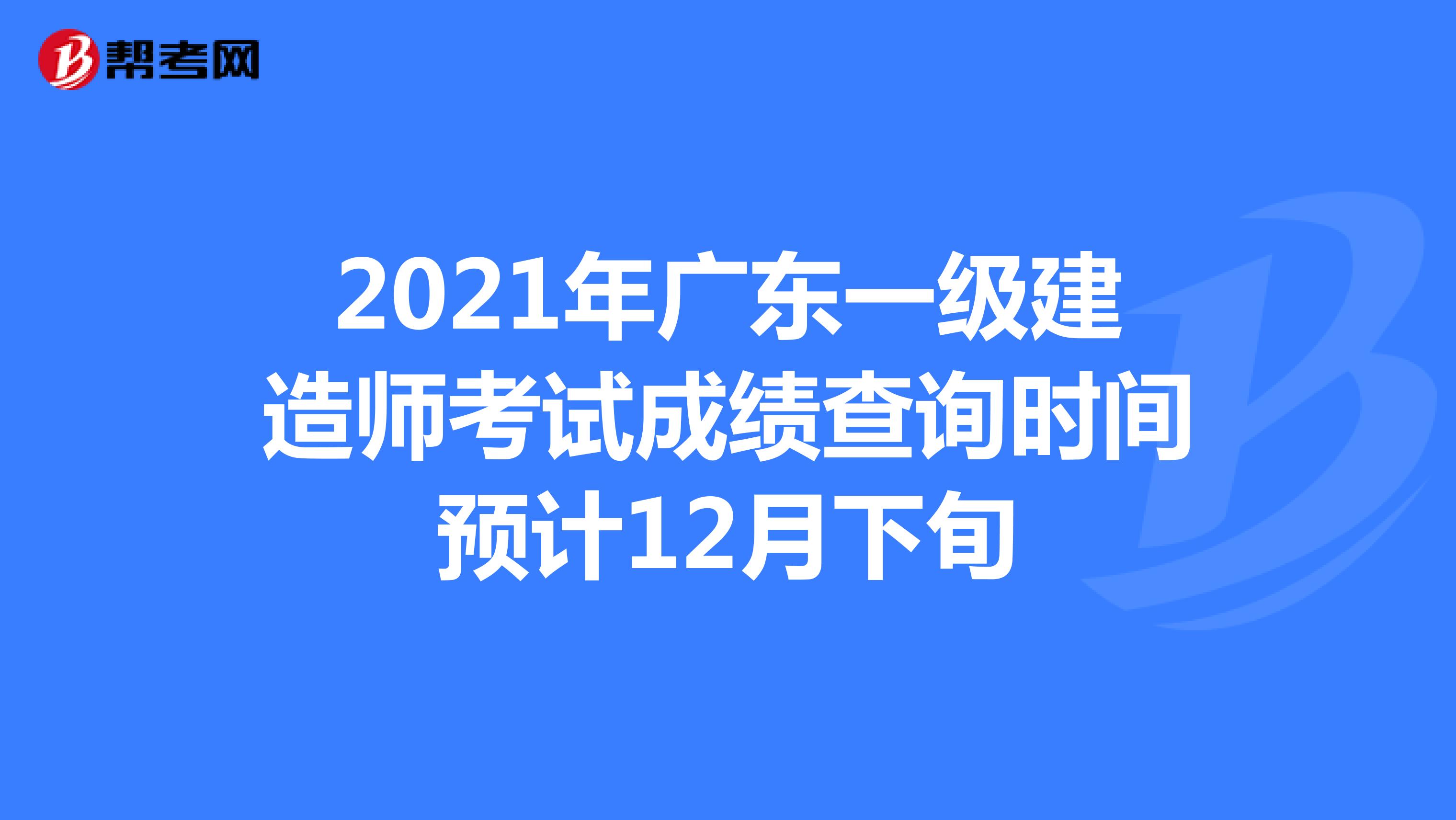 2021年广东一级建造师考试成绩查询时间预计12月下旬