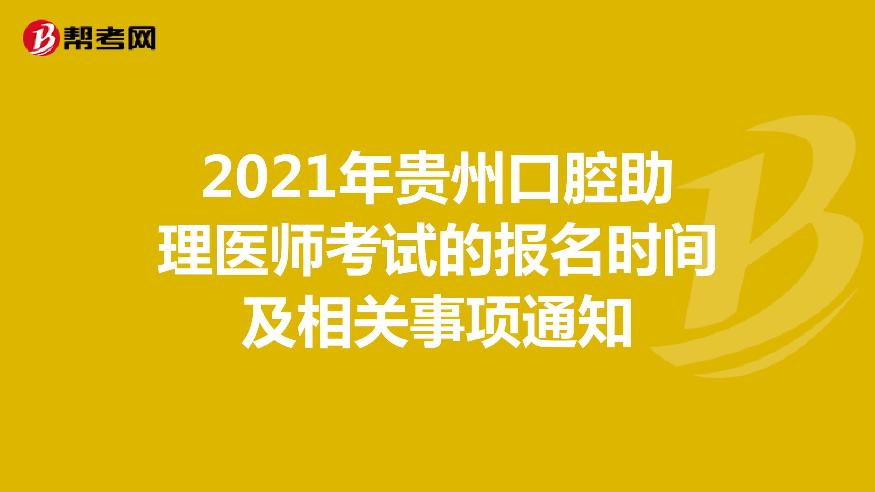 2021年贵州口腔助理医师考试的报名时间及相关事项通知