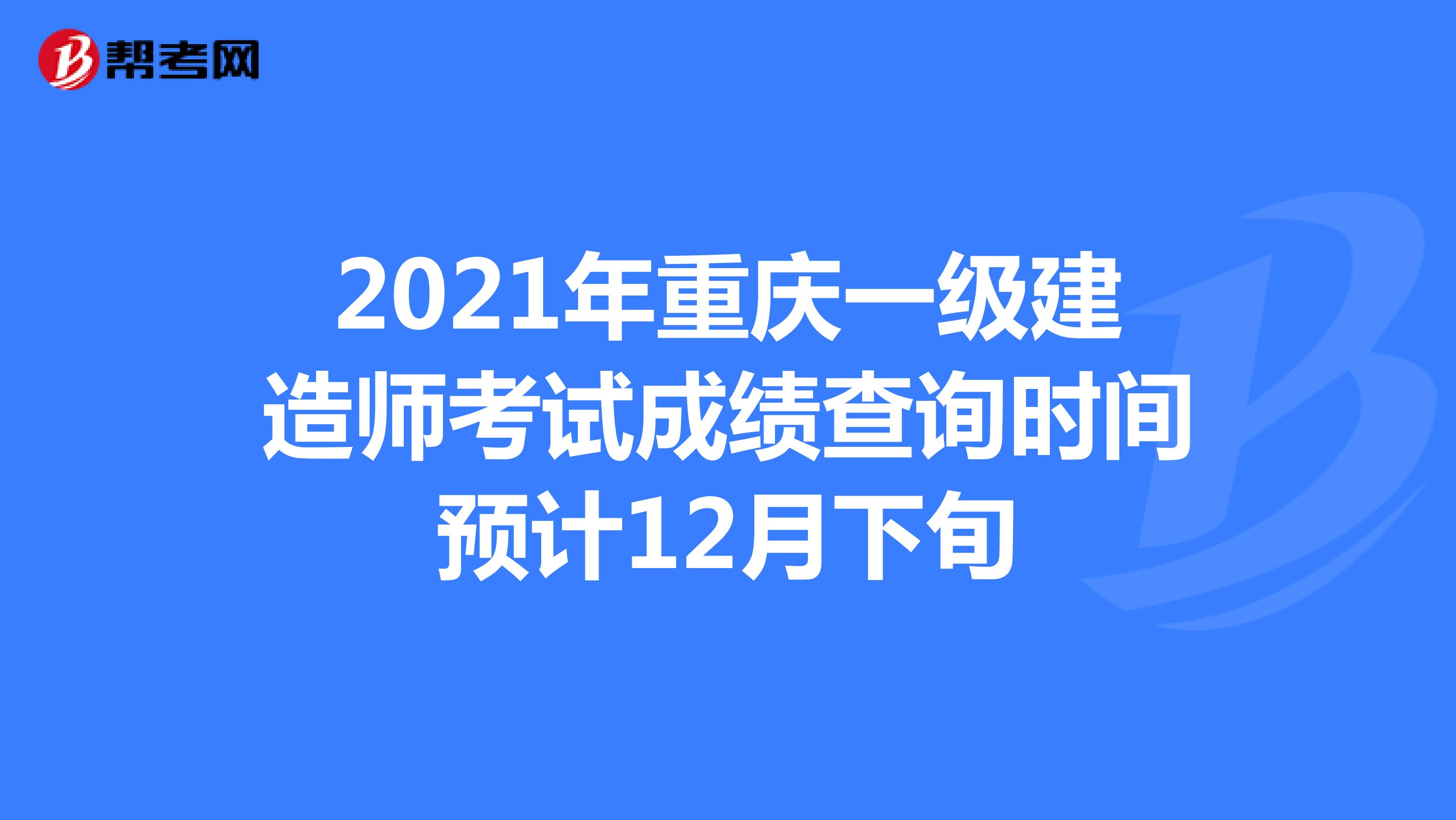2021年重庆一级建造师考试成绩查询时间预计12月下旬