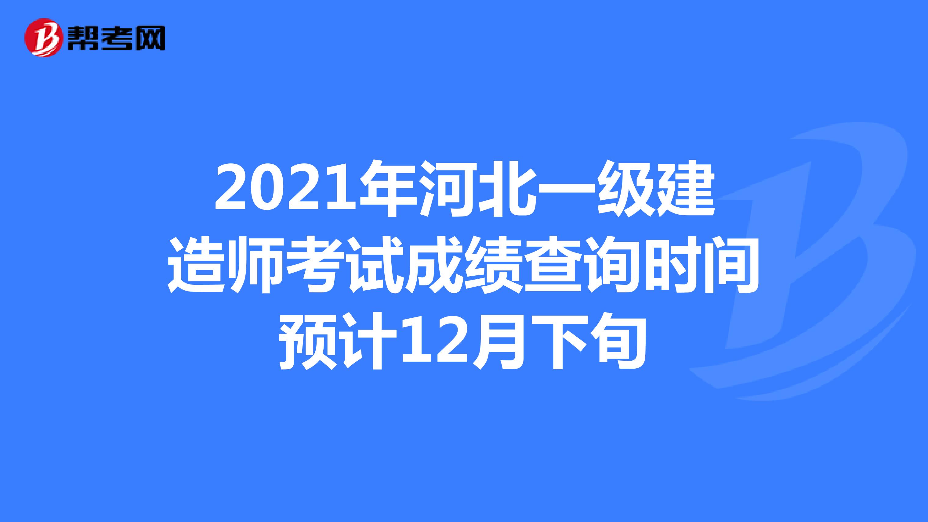 2021年河北一级建造师考试成绩查询时间预计12月下旬