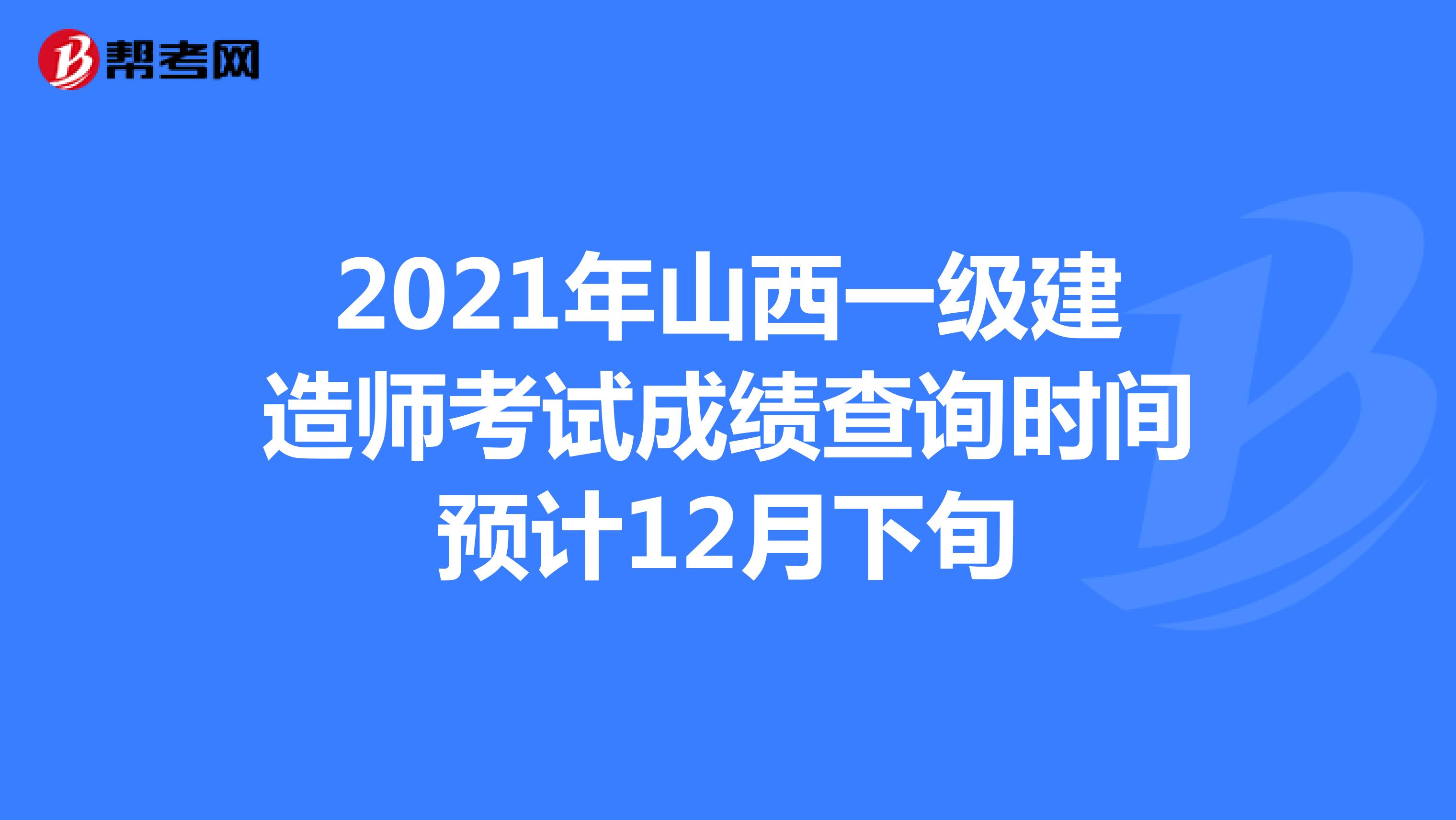 2021年山西一级建造师考试成绩查询时间预计12月下旬