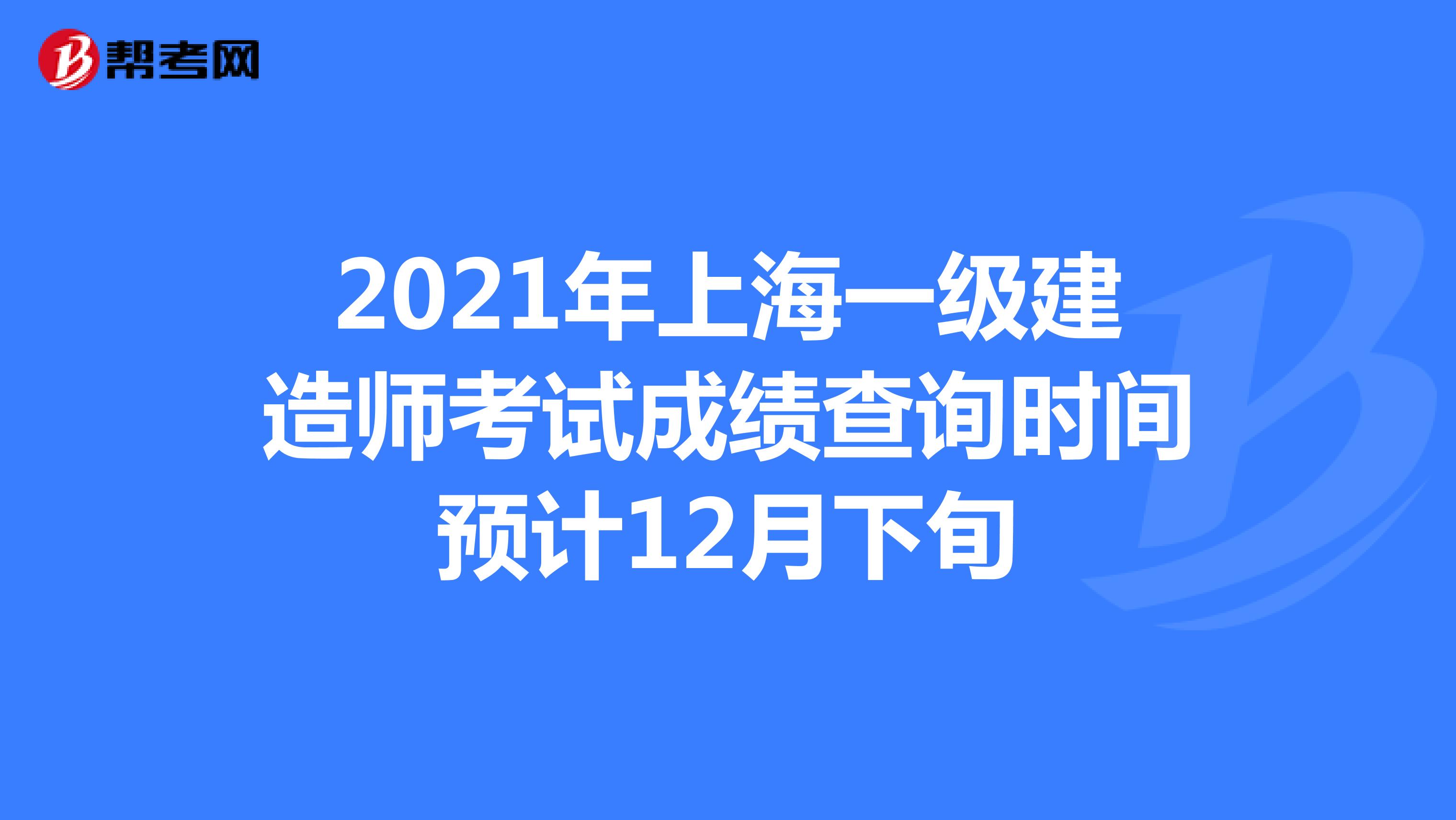 2021年上海一级建造师考试成绩查询时间预计12月下旬