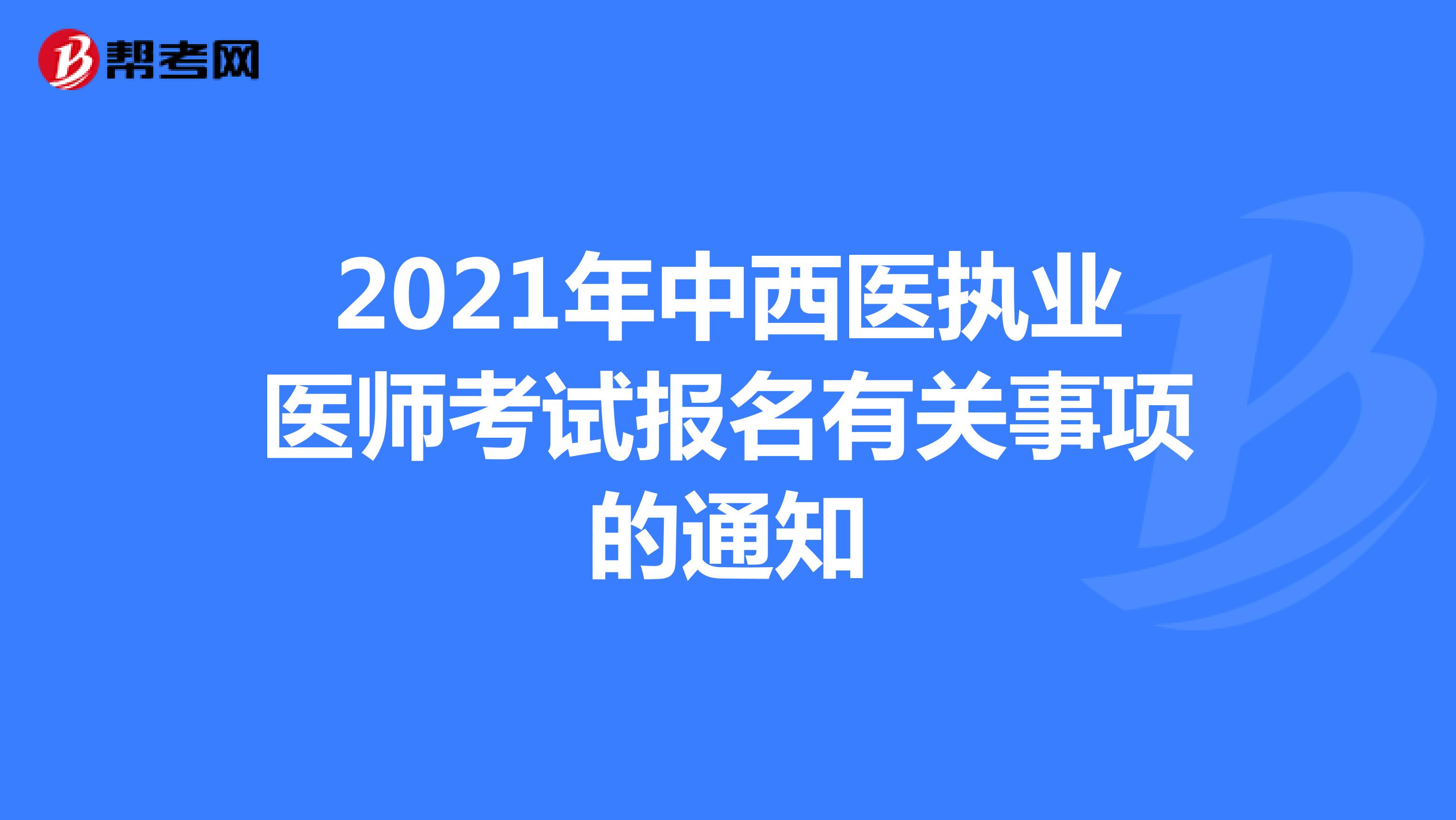 2021年中西医执业医师考试报名有关事项的通知