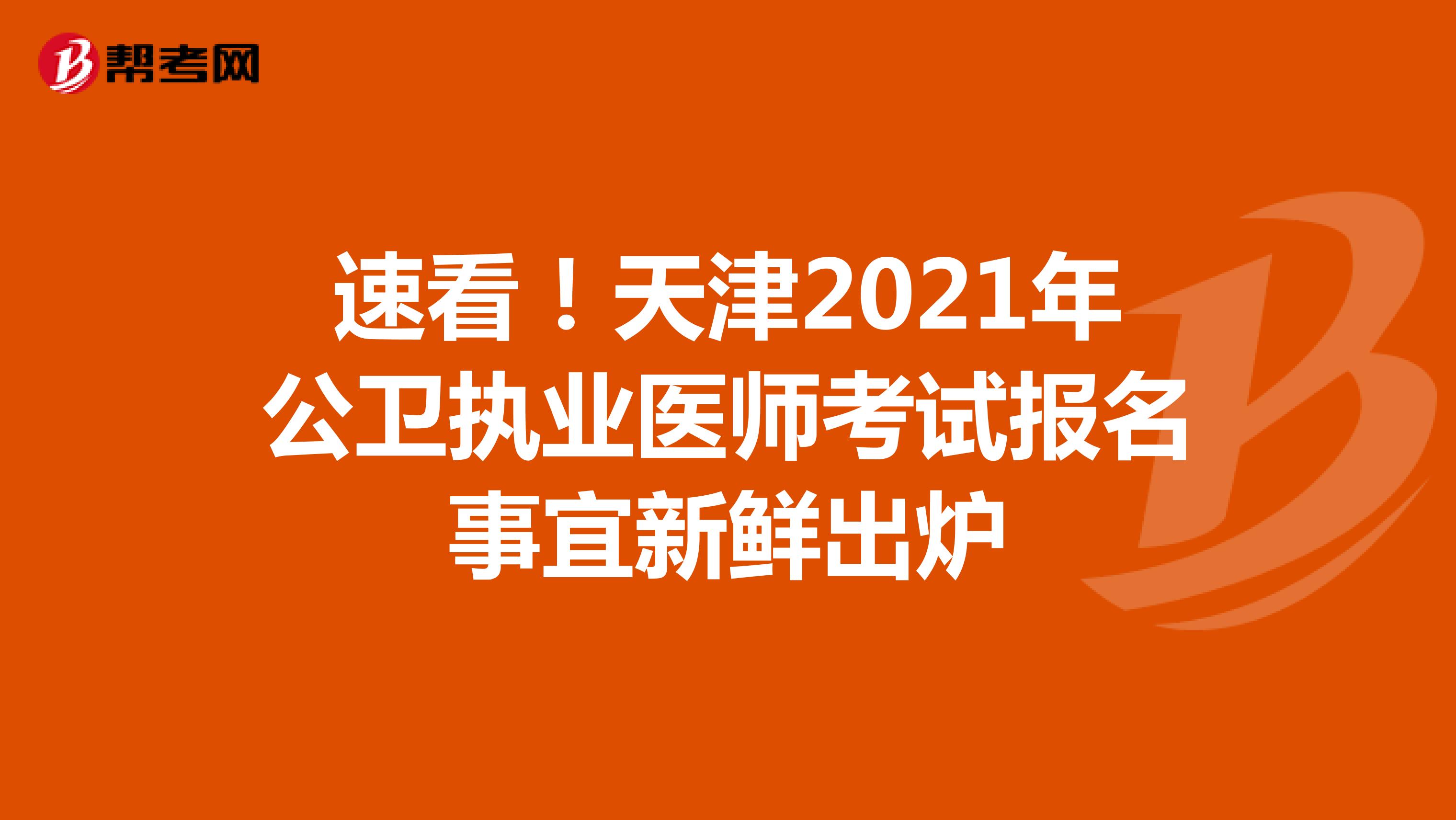 速看！天津2021年公卫执业医师考试报名事宜新鲜出炉