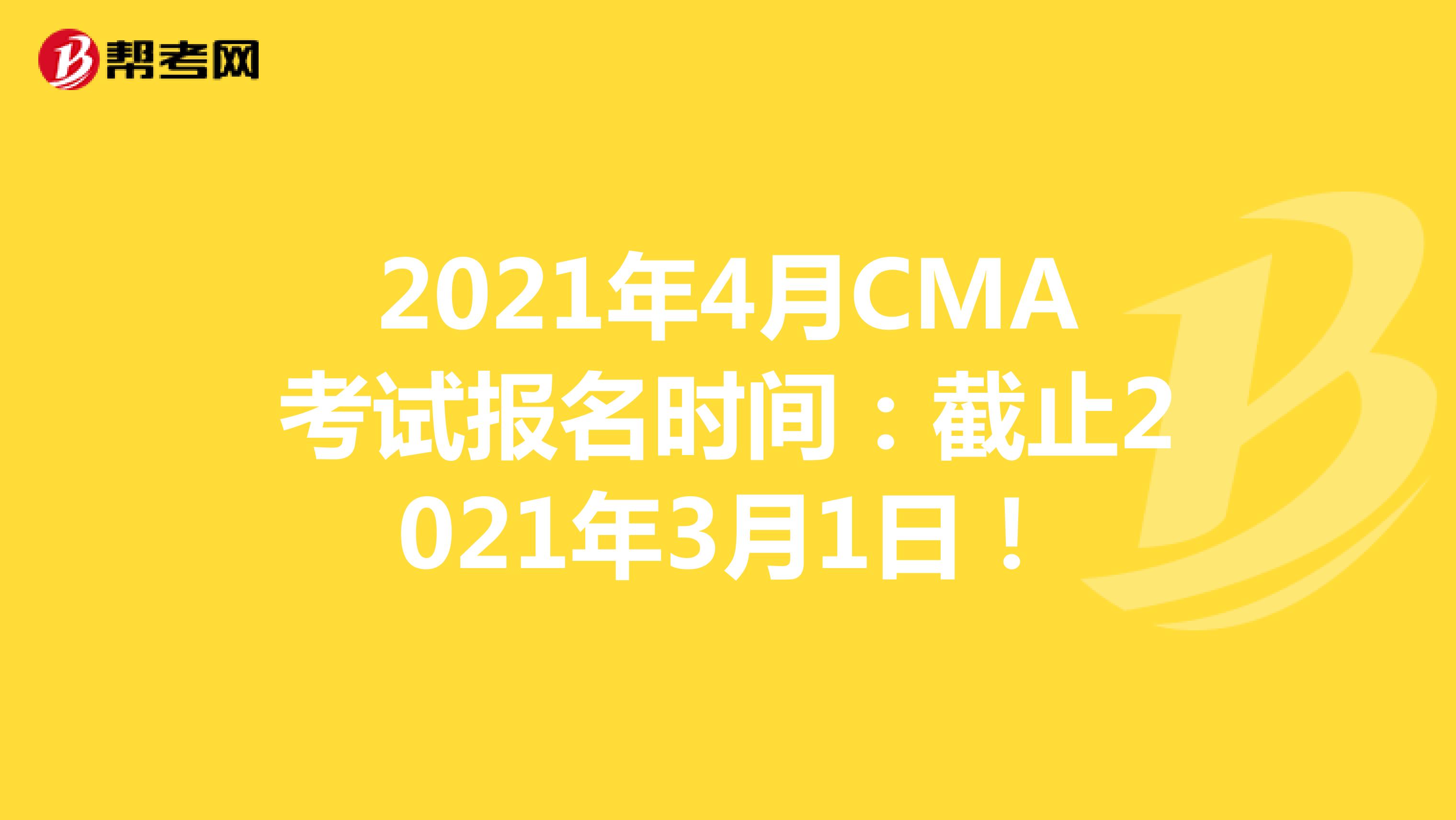2021年4月CMA考试报名时间：截止2021年3月1日！