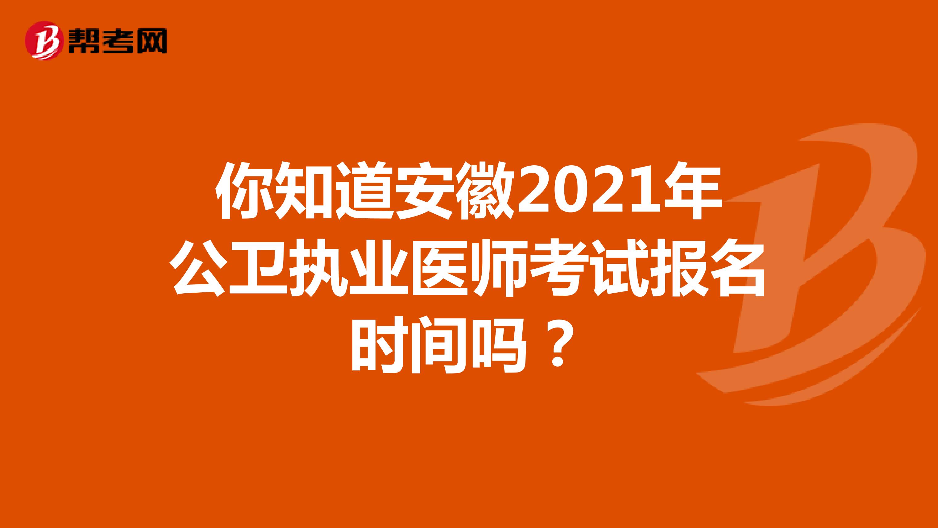 你知道安徽2021年公卫执业医师考试报名时间吗？