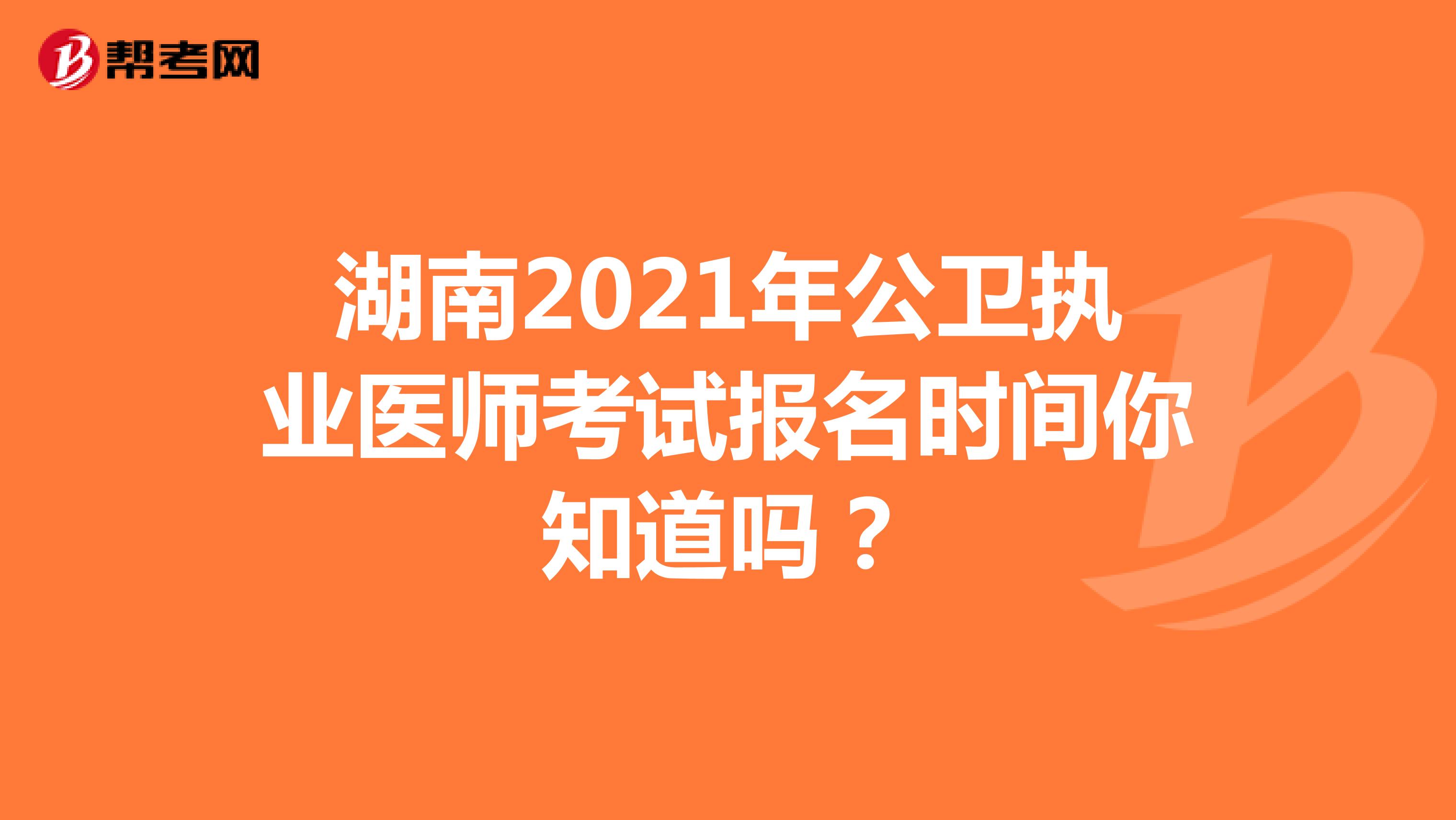 湖南2021年公卫执业医师考试报名时间你知道吗？