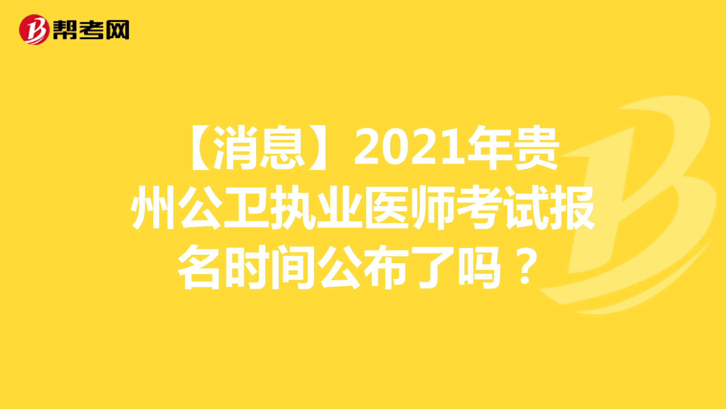 【消息】2021年贵州公卫执业医师考试报名时间公布了吗？