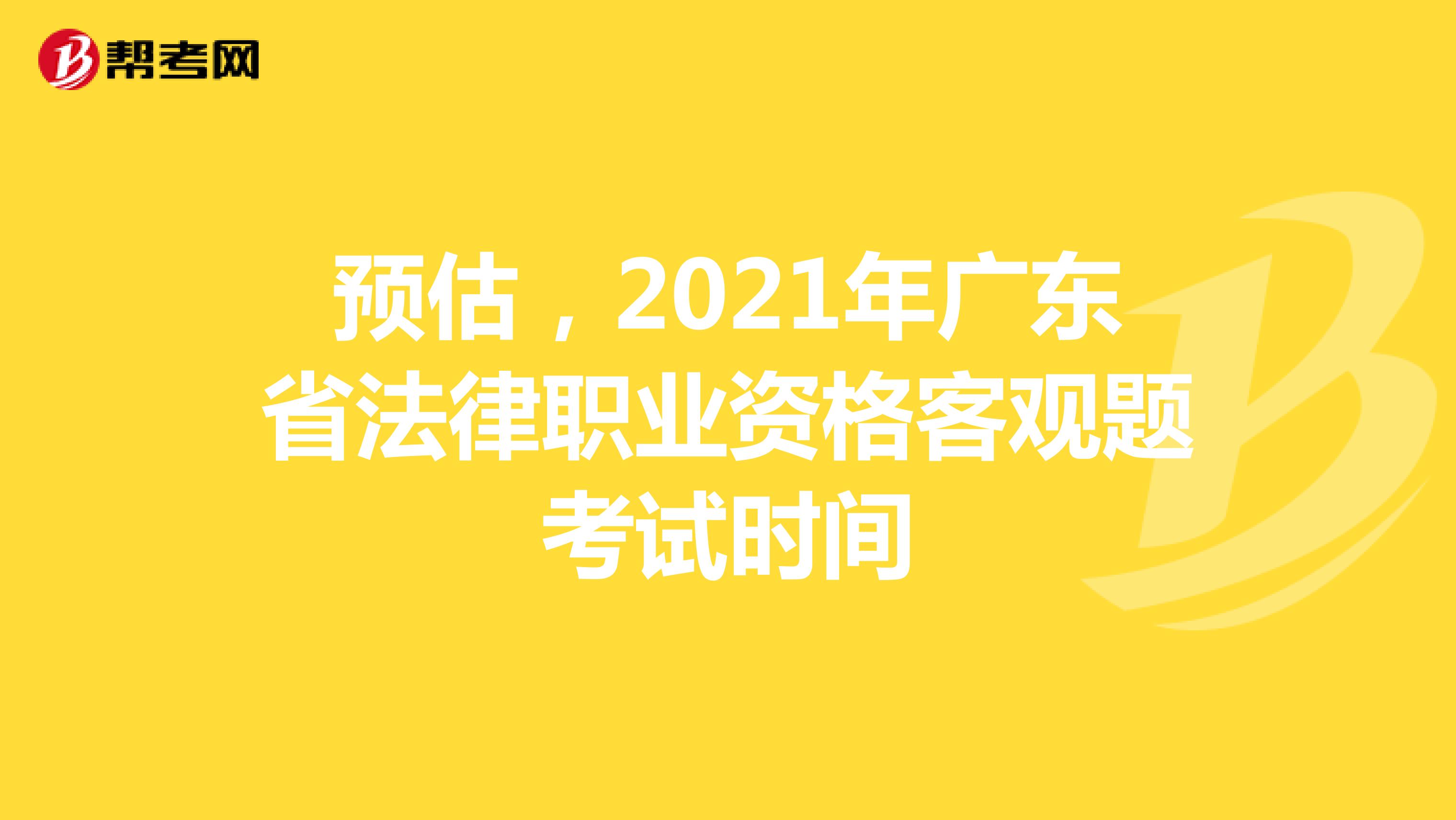预估，2021年广东省法律职业资格客观题考试时间