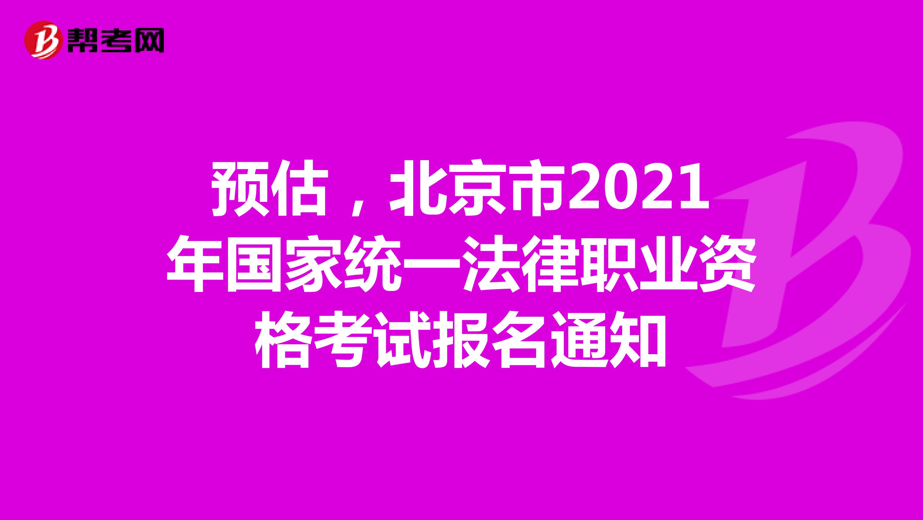 预估，北京市2021年国家统一法律职业资格考试报名通知