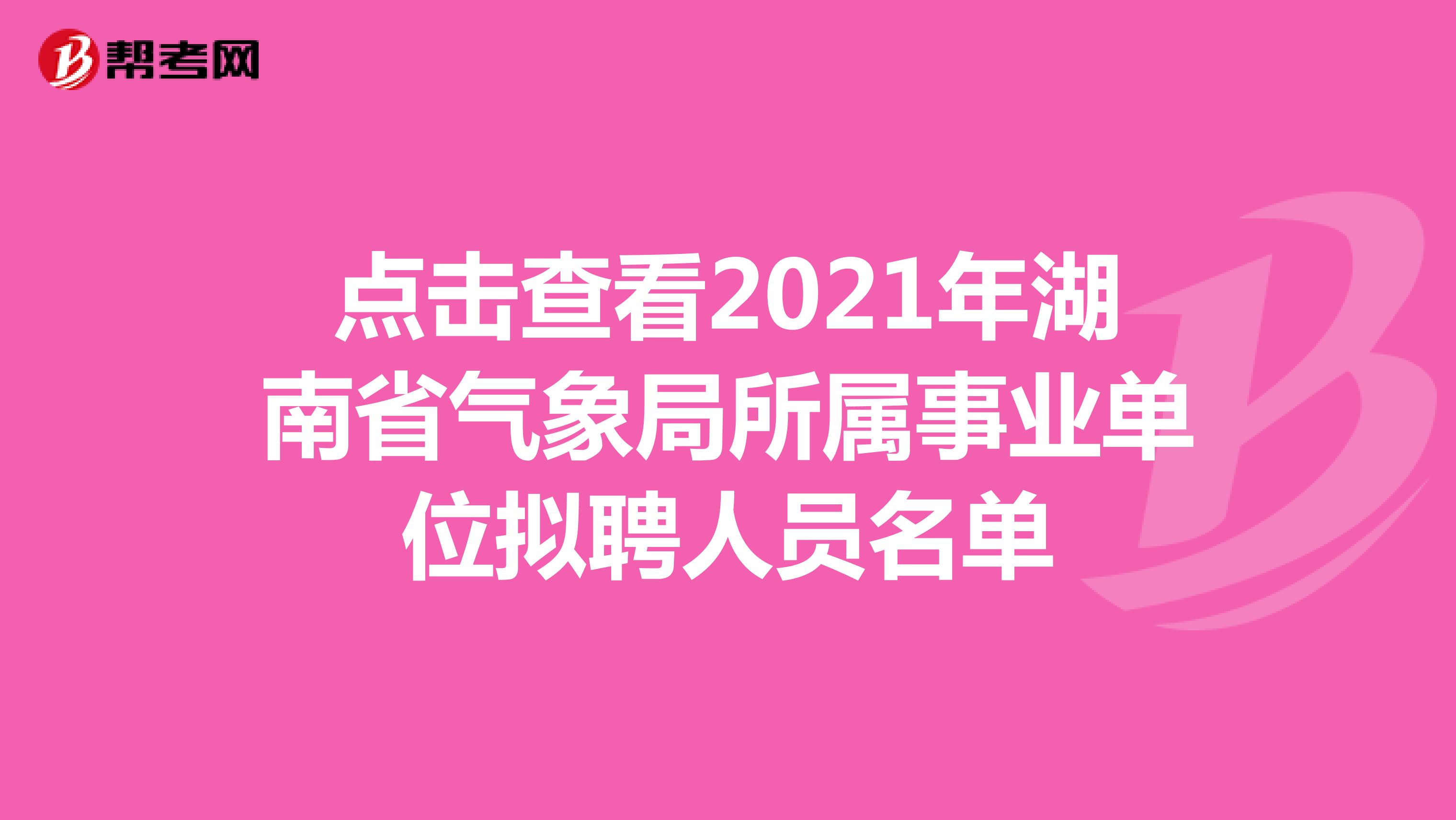 点击查看2021年湖南省气象局所属事业单位拟聘人员名单