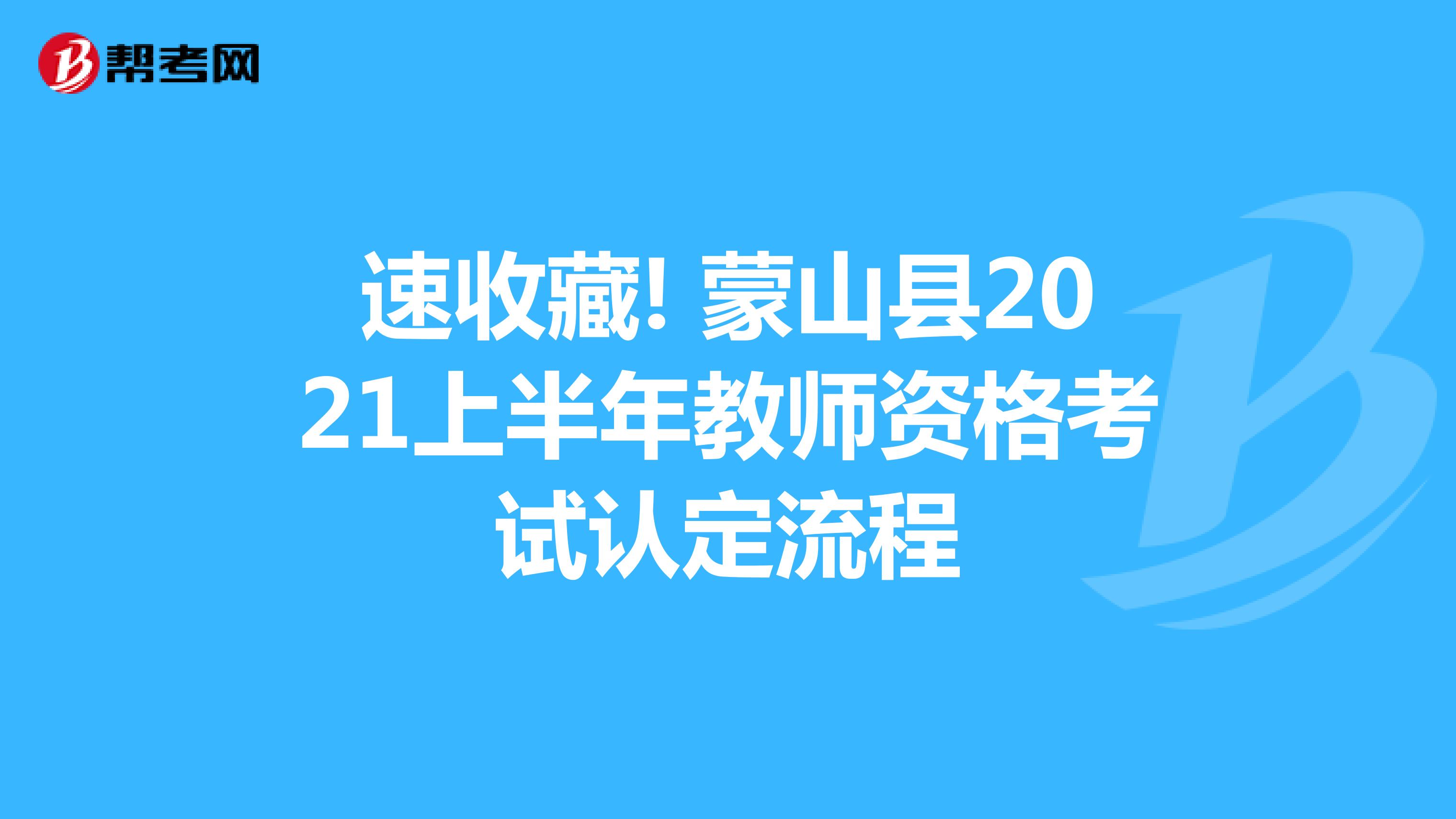 速收藏! 蒙山县2021上半年教师资格考试认定流程